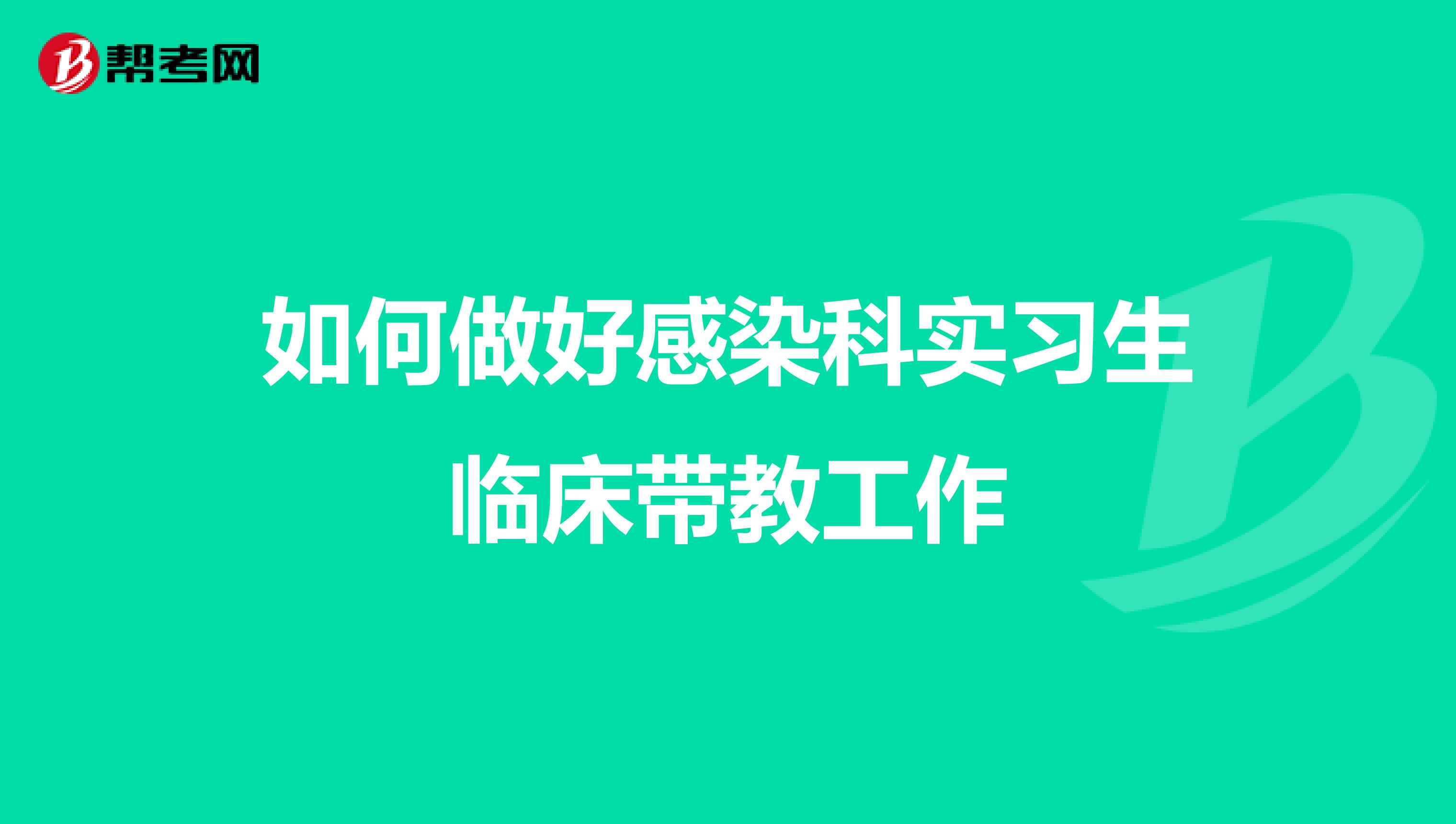 如何做好感染科实习生临床带教工作