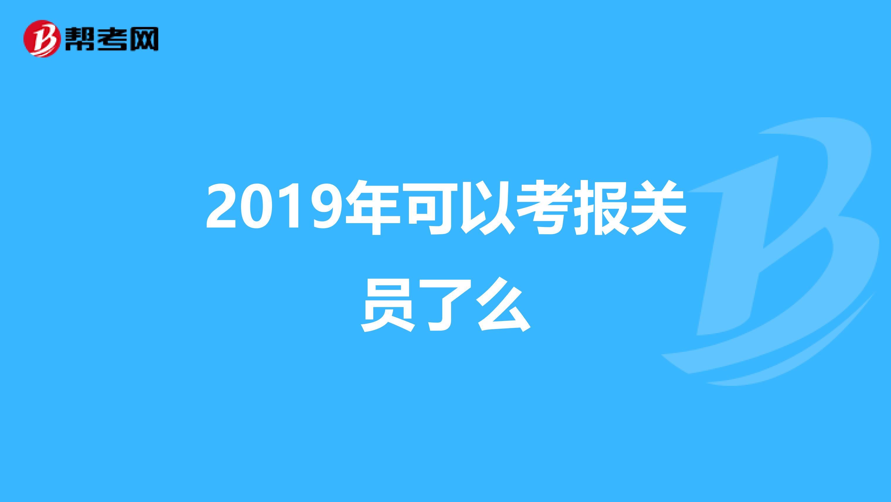 2019年可以考报关员了么