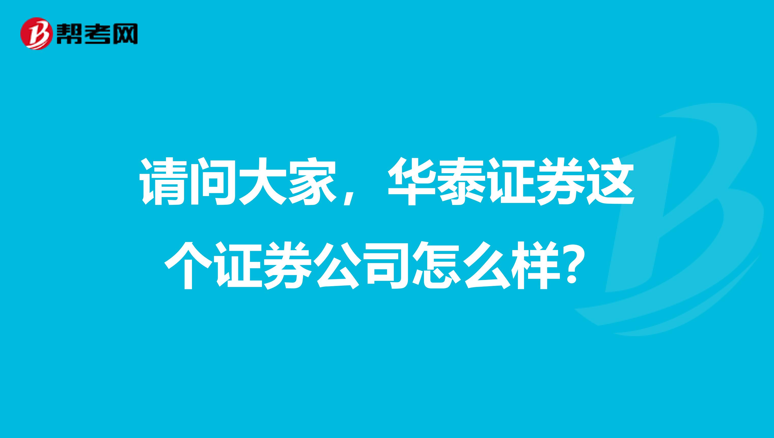 请问大家，华泰证券这个证券公司怎么样？