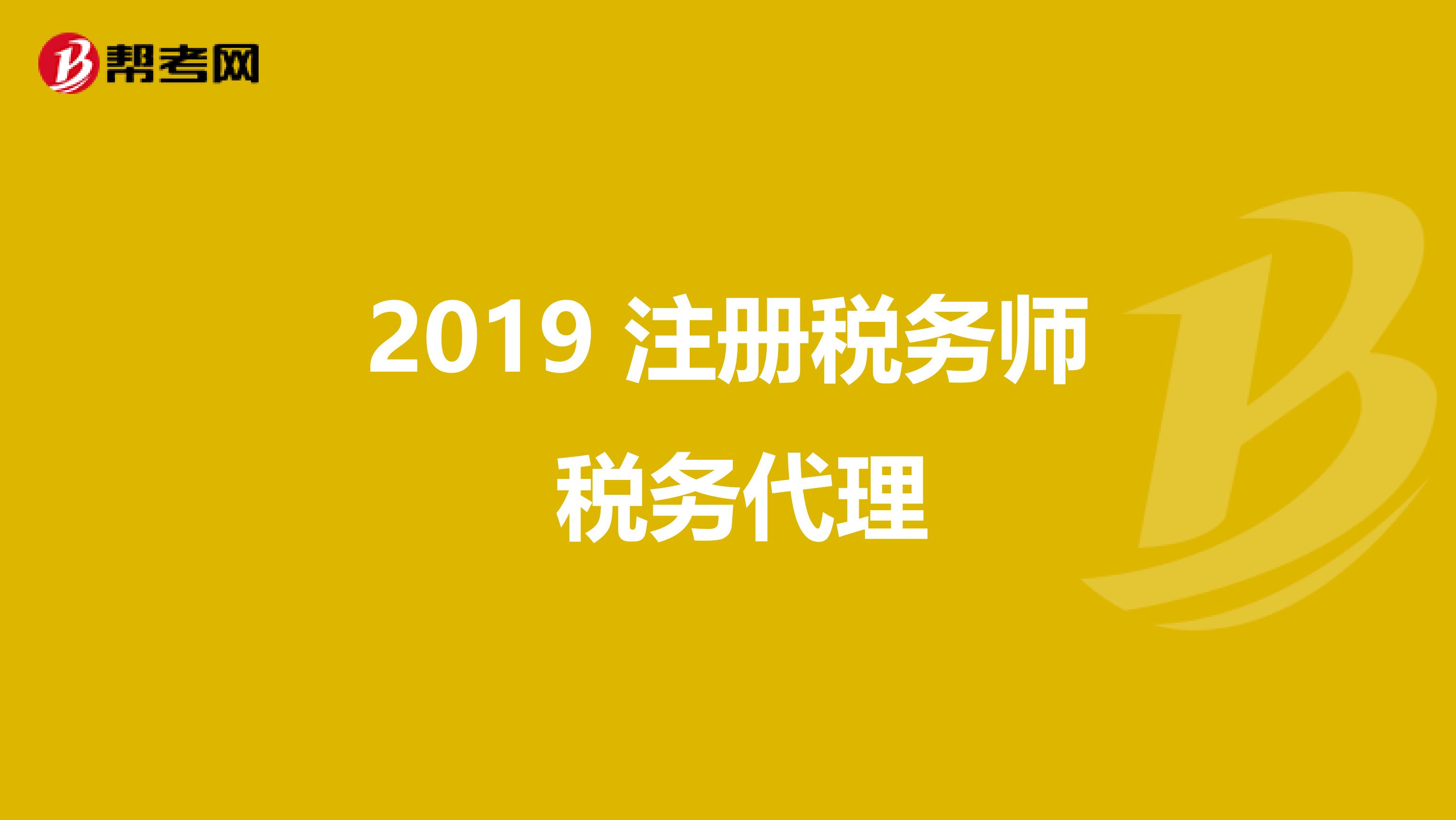 2019 注冊(cè)稅務(wù)師 稅務(wù)代理