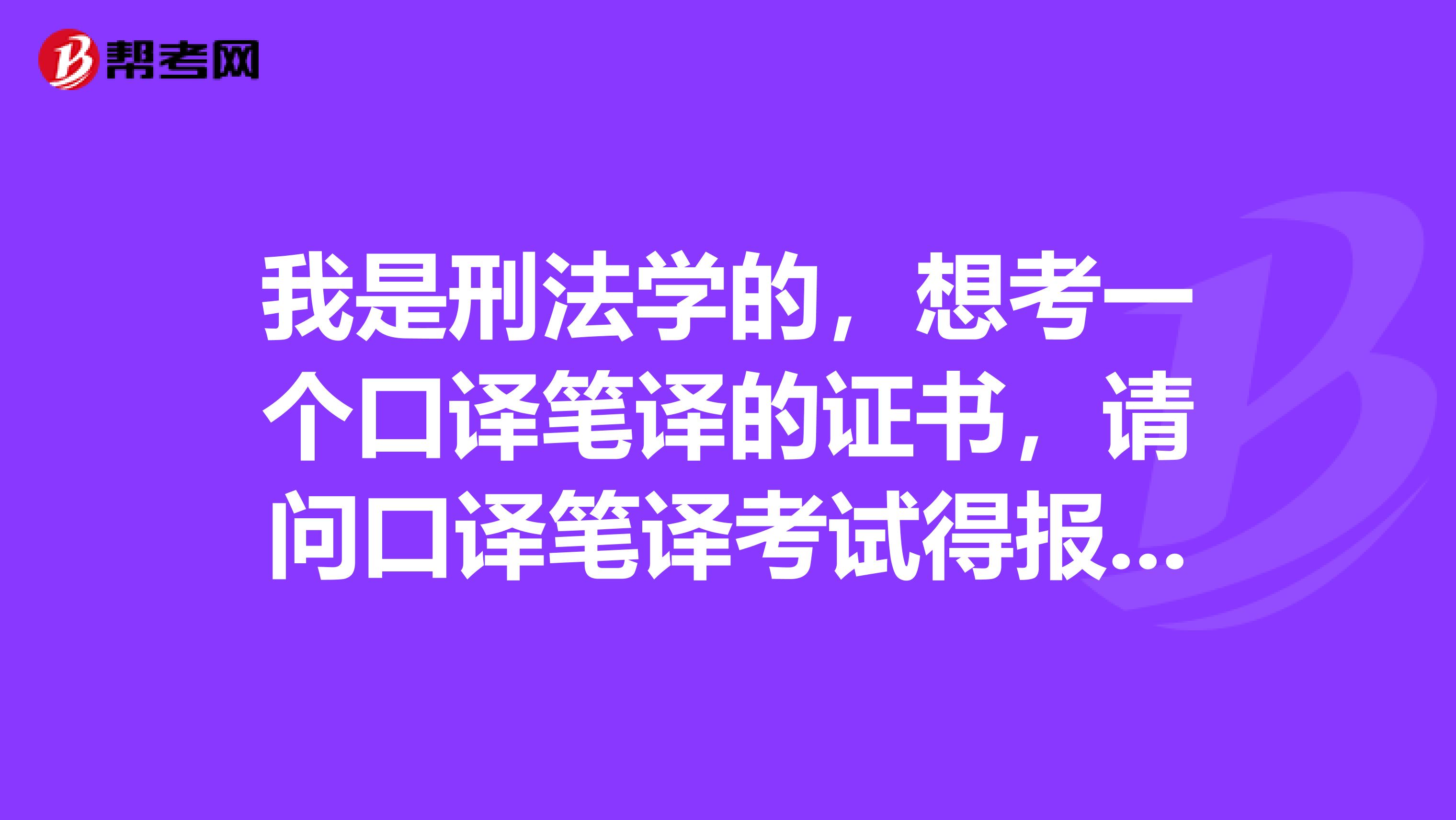 我是刑法学的，想考一个口译笔译的证书，请问口译笔译考试得报名时间大概是什么时候？