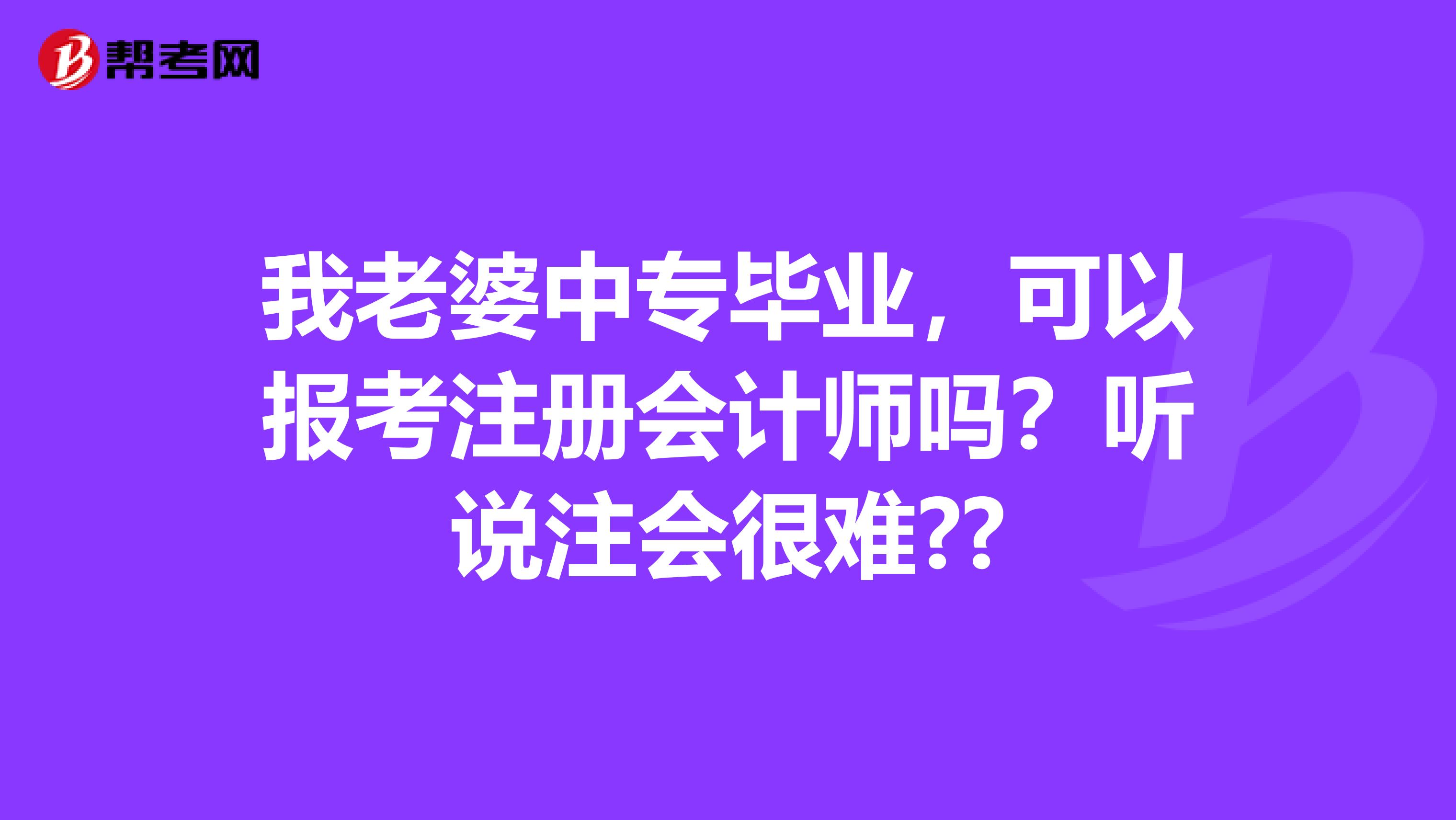 我老婆中專畢業(yè)，可以報(bào)考注冊(cè)會(huì)計(jì)師嗎？聽說注會(huì)很難??
