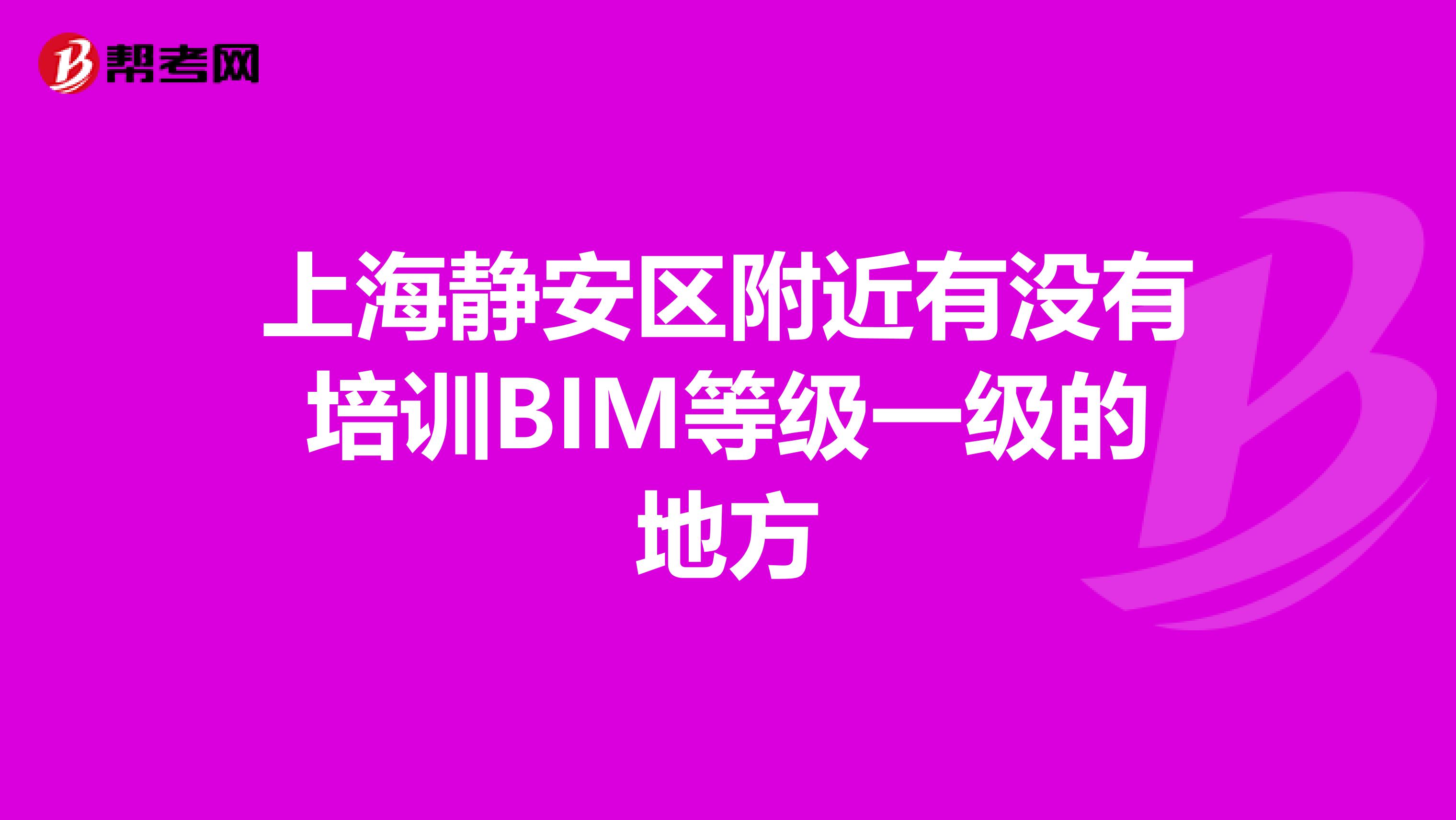 上海静安区附近有没有培训BIM等级一级的地方