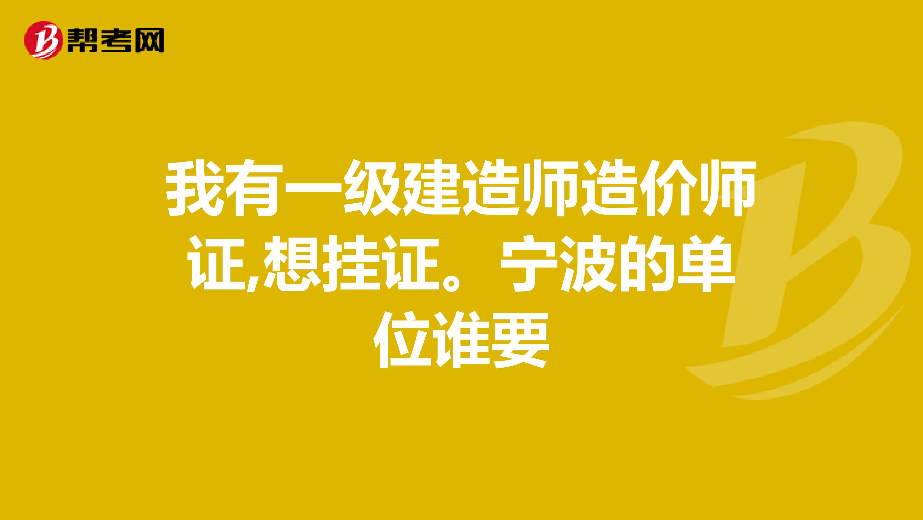 我有一级建造师造价师证,想挂证。宁波的单位谁要