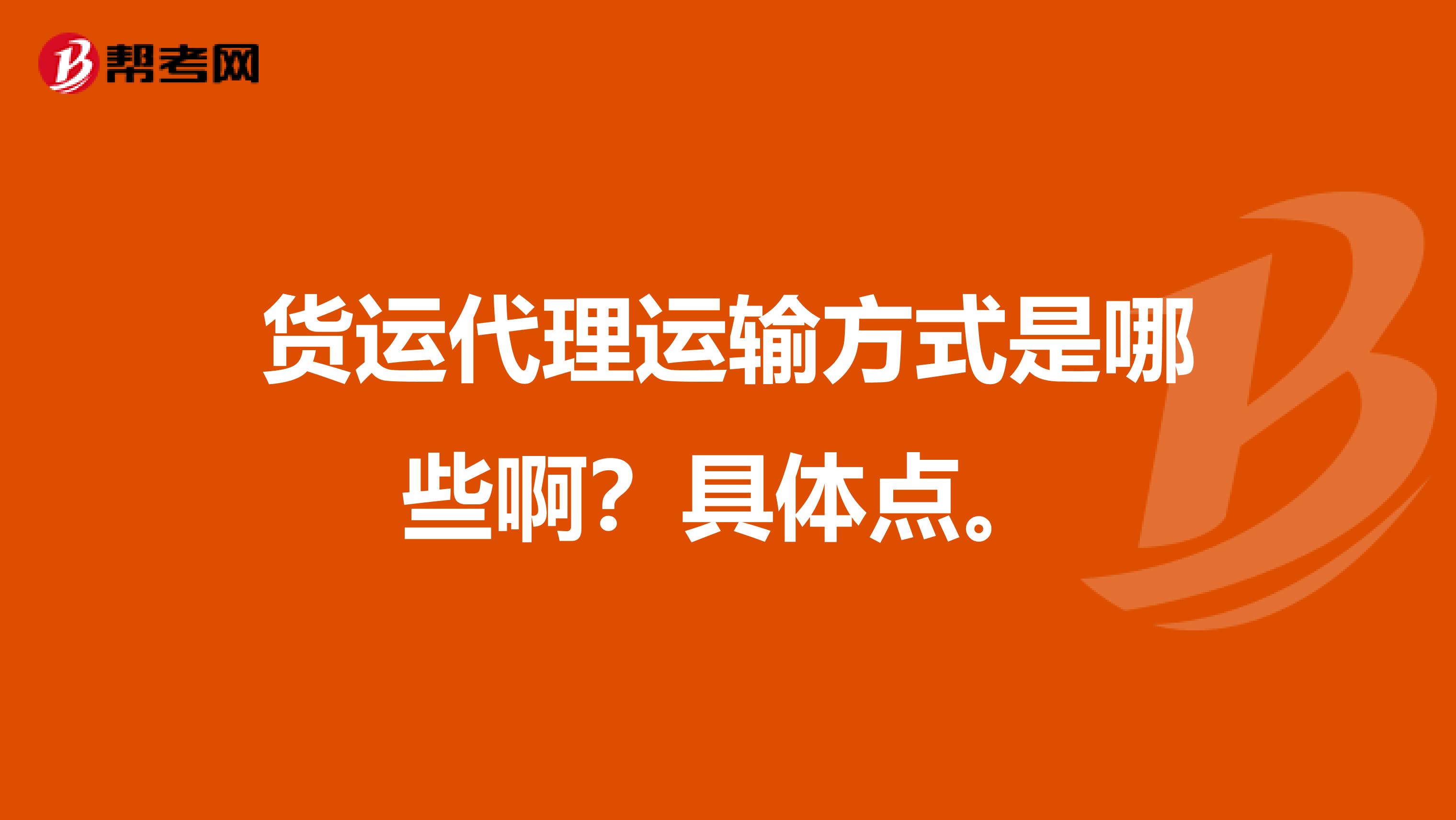 货运代理运输方式是哪些啊?具体点。