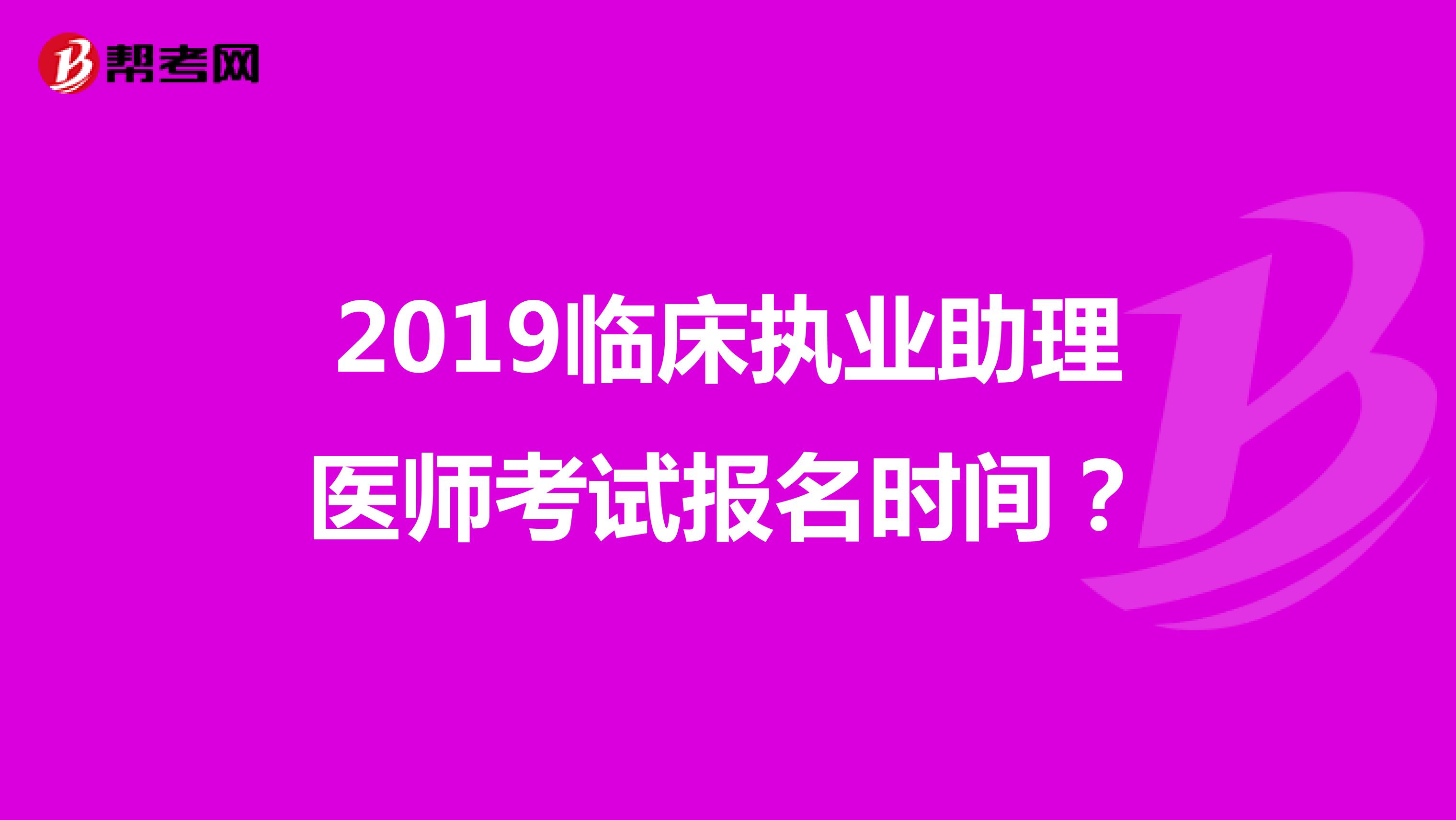 2019临床执业助理医师考试报名时间?