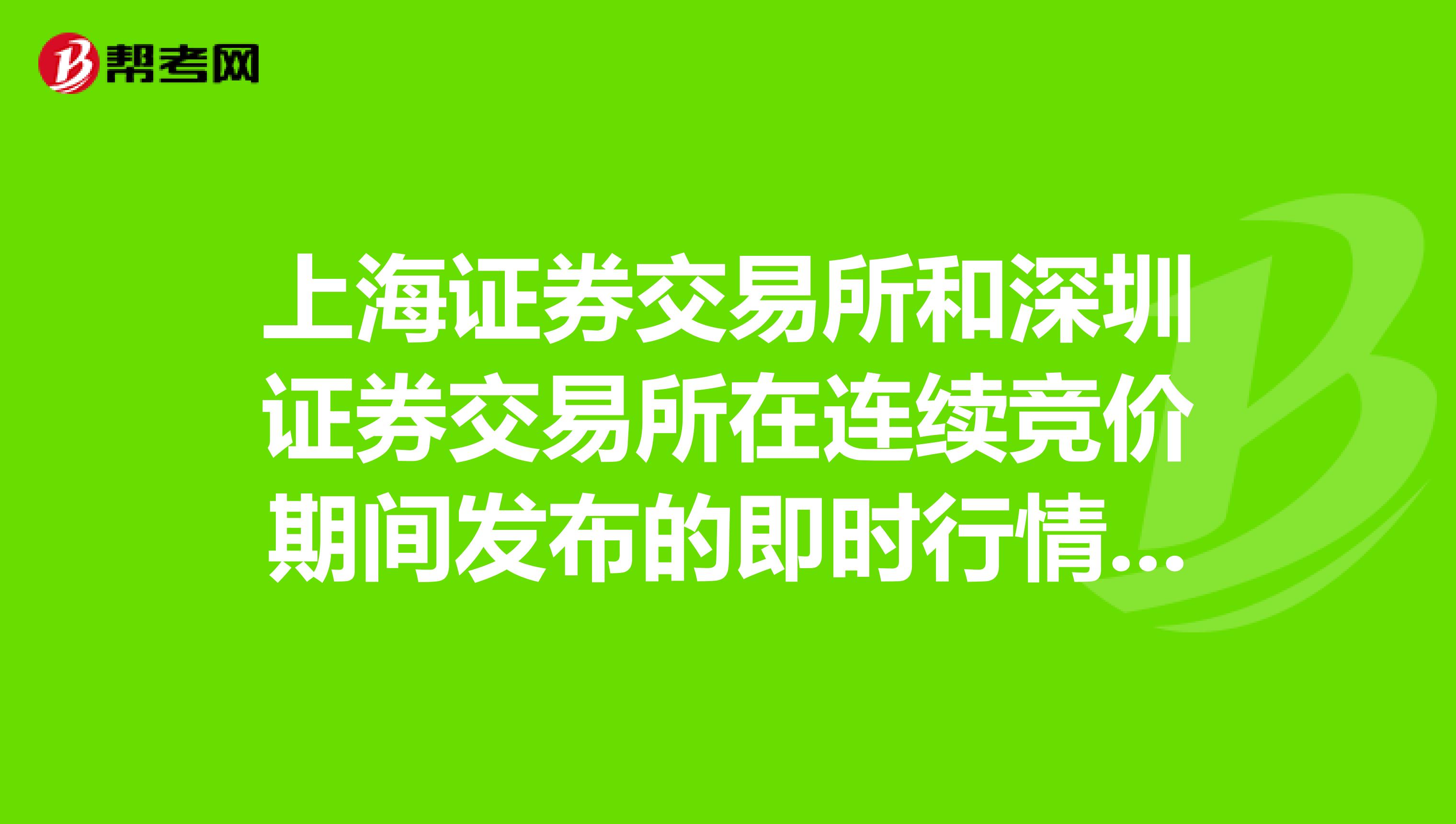 上海证券交易所和深圳证券交易所在连续竞价期间发布的即时行情的内容包括等。