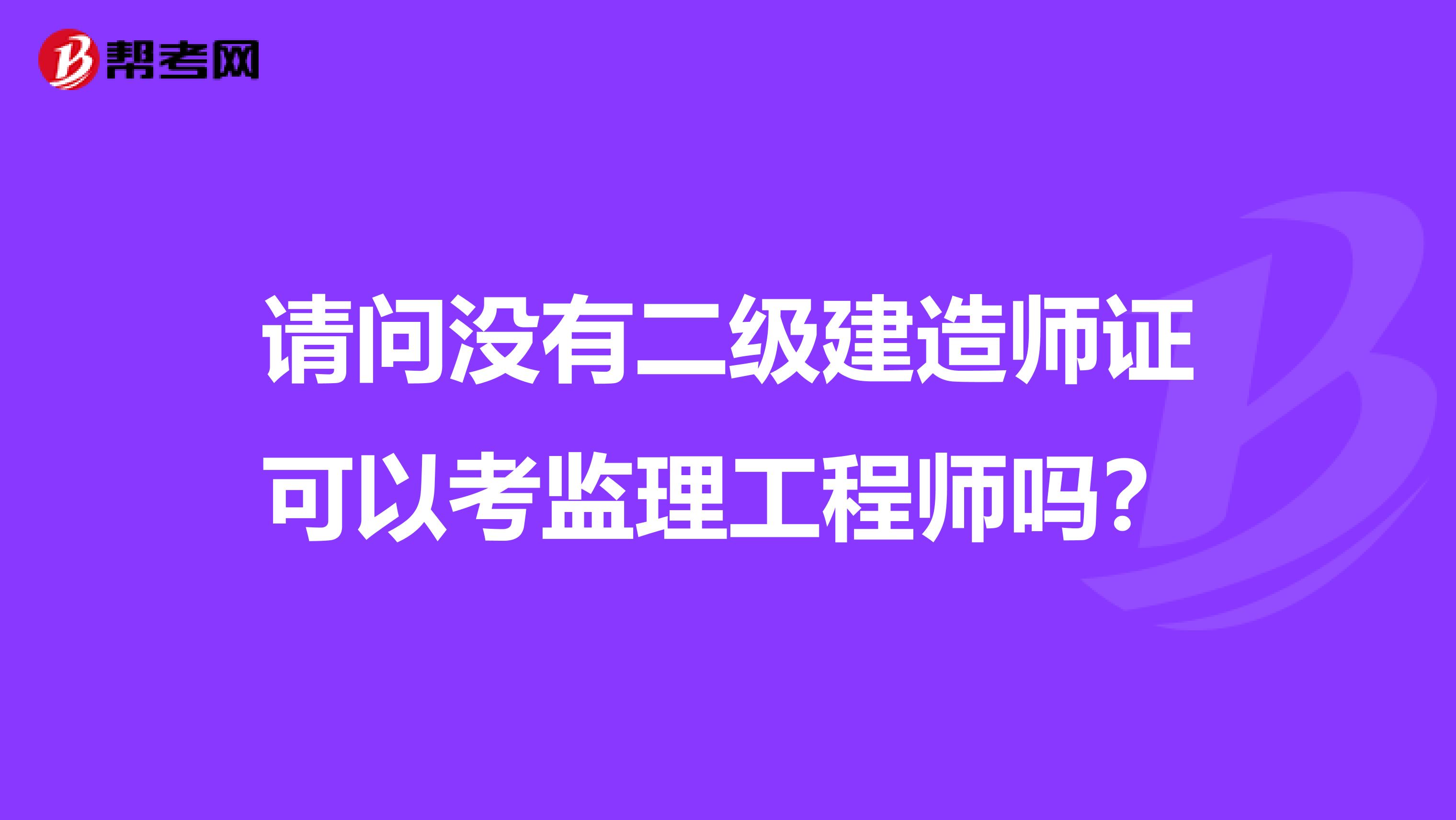 请问没有二级建造师证可以考监理工程师吗？