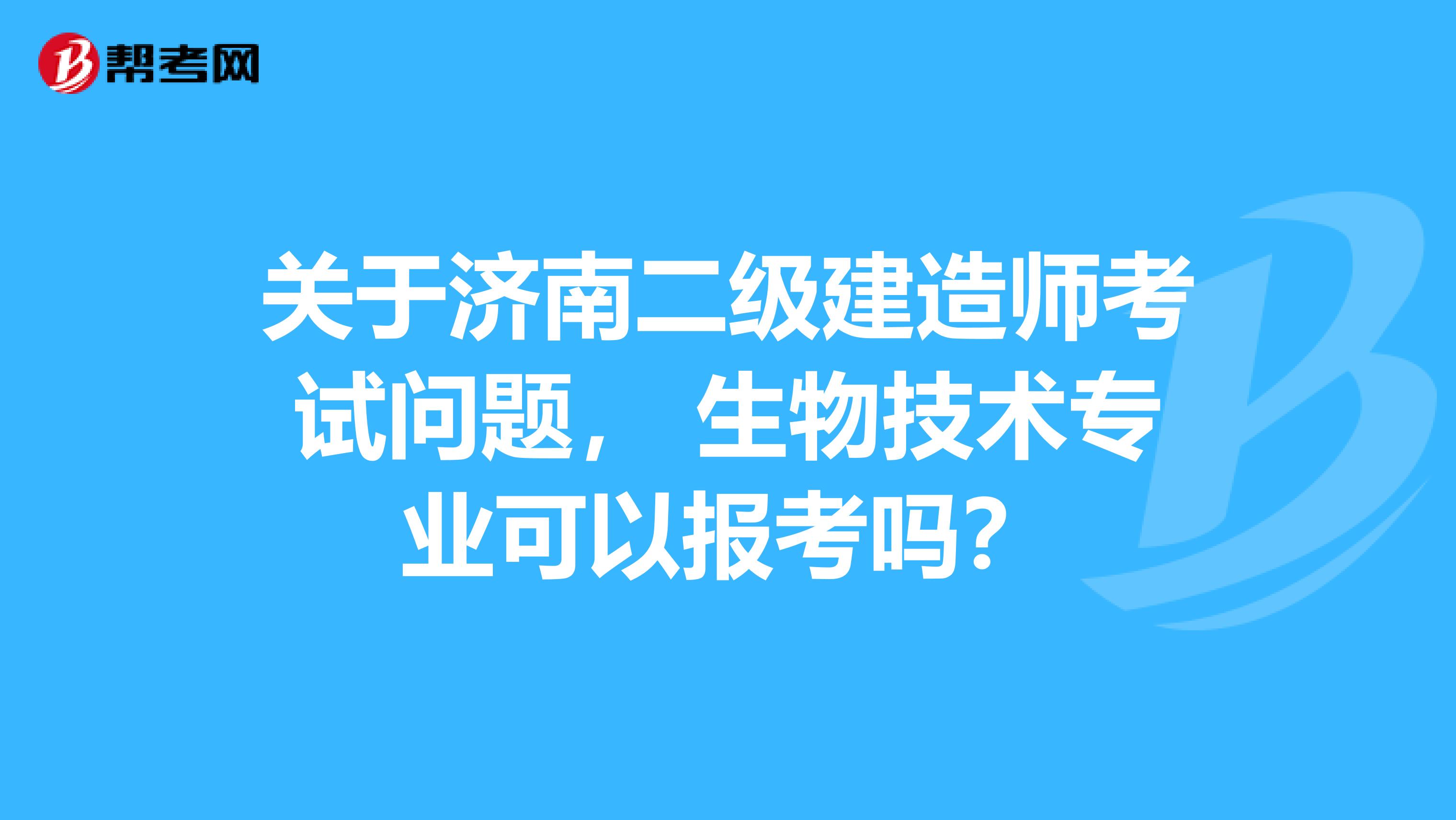 关于济南二级建造师考试问题, 生物技术专业可以报考吗?