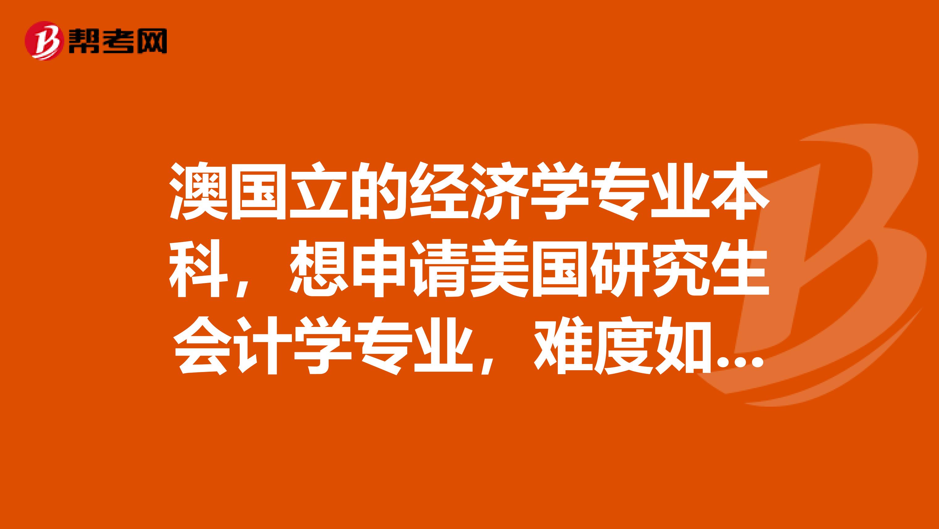 澳国立的经济学专业本科，想申请美国研究生会计学专业，难度如何需要什么证件