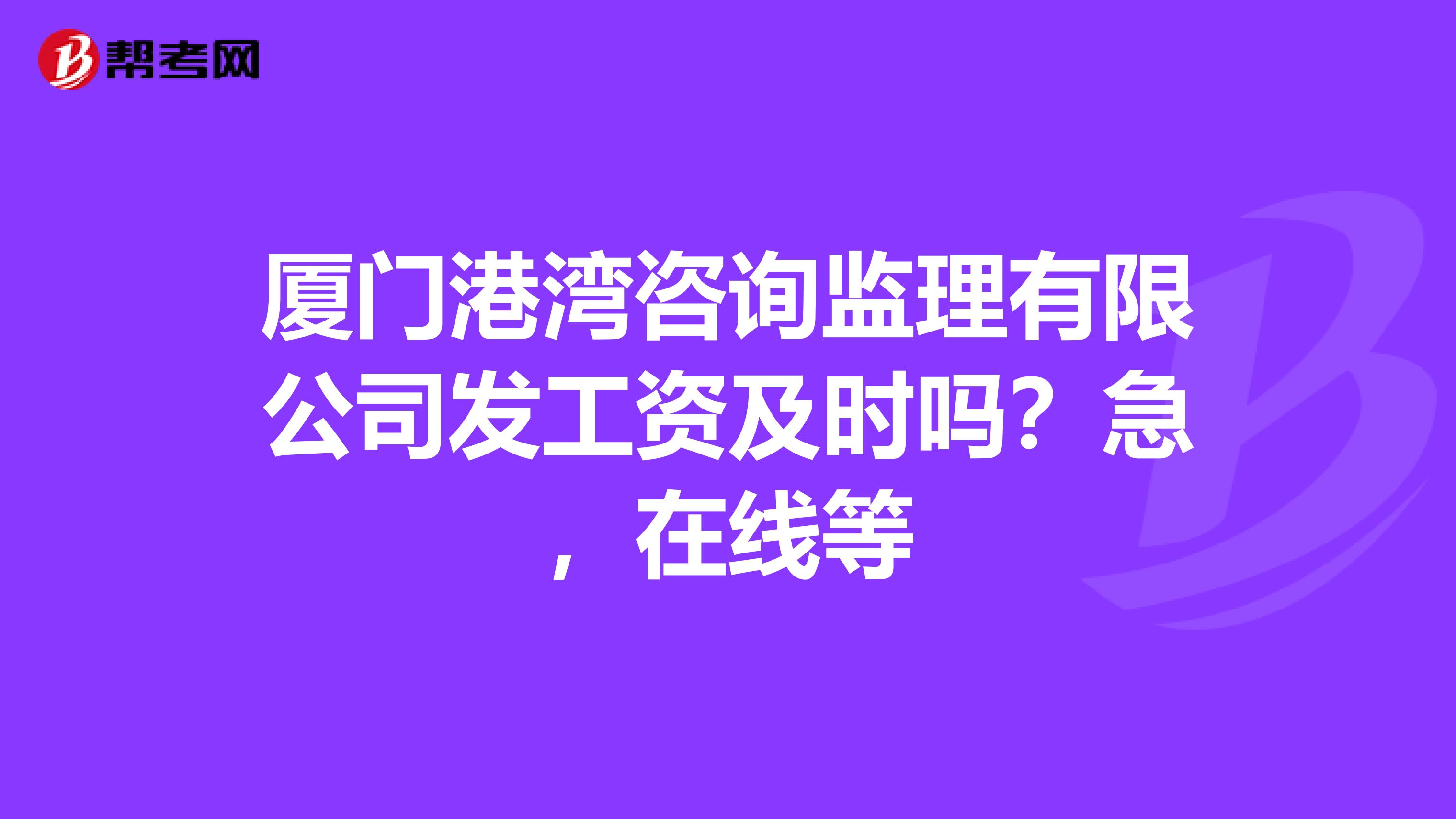 厦门港湾咨询监理有限公司发工资及时吗？急，在线等
