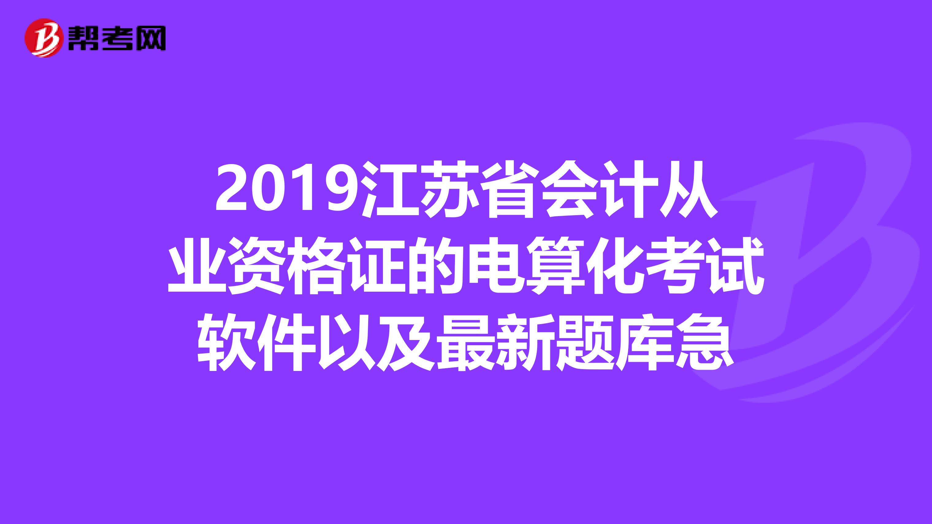 2019江苏省会计从业资格证的电算化考试软件以及最新题库急