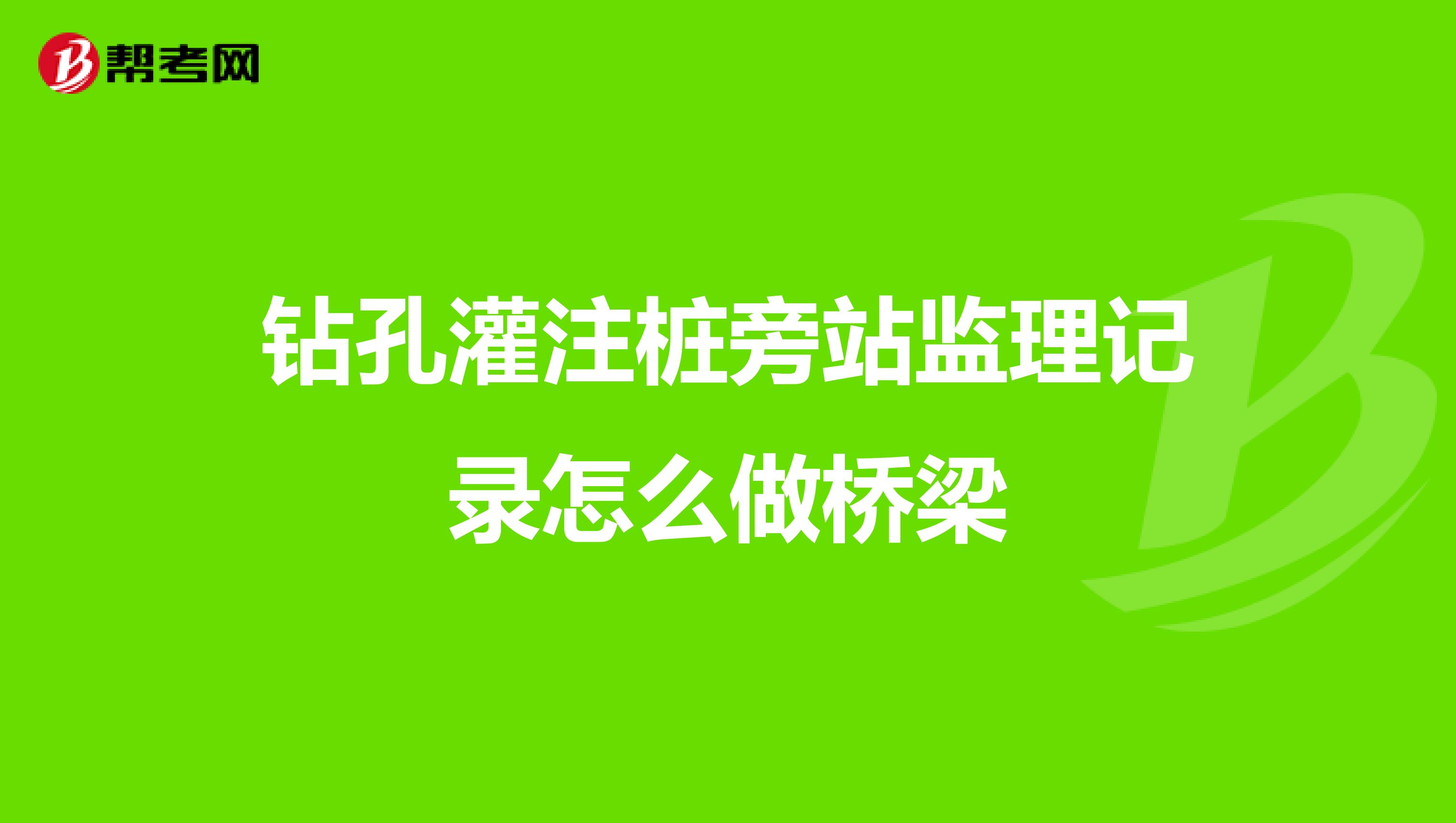 钻孔灌注桩旁站监理记录怎么做桥梁