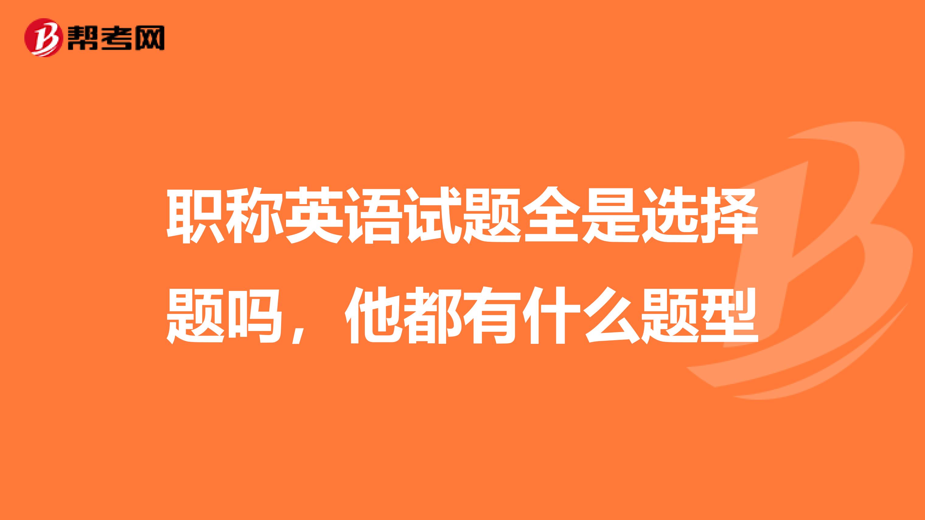 职称英语试题全是选择题吗,他都有什么题型