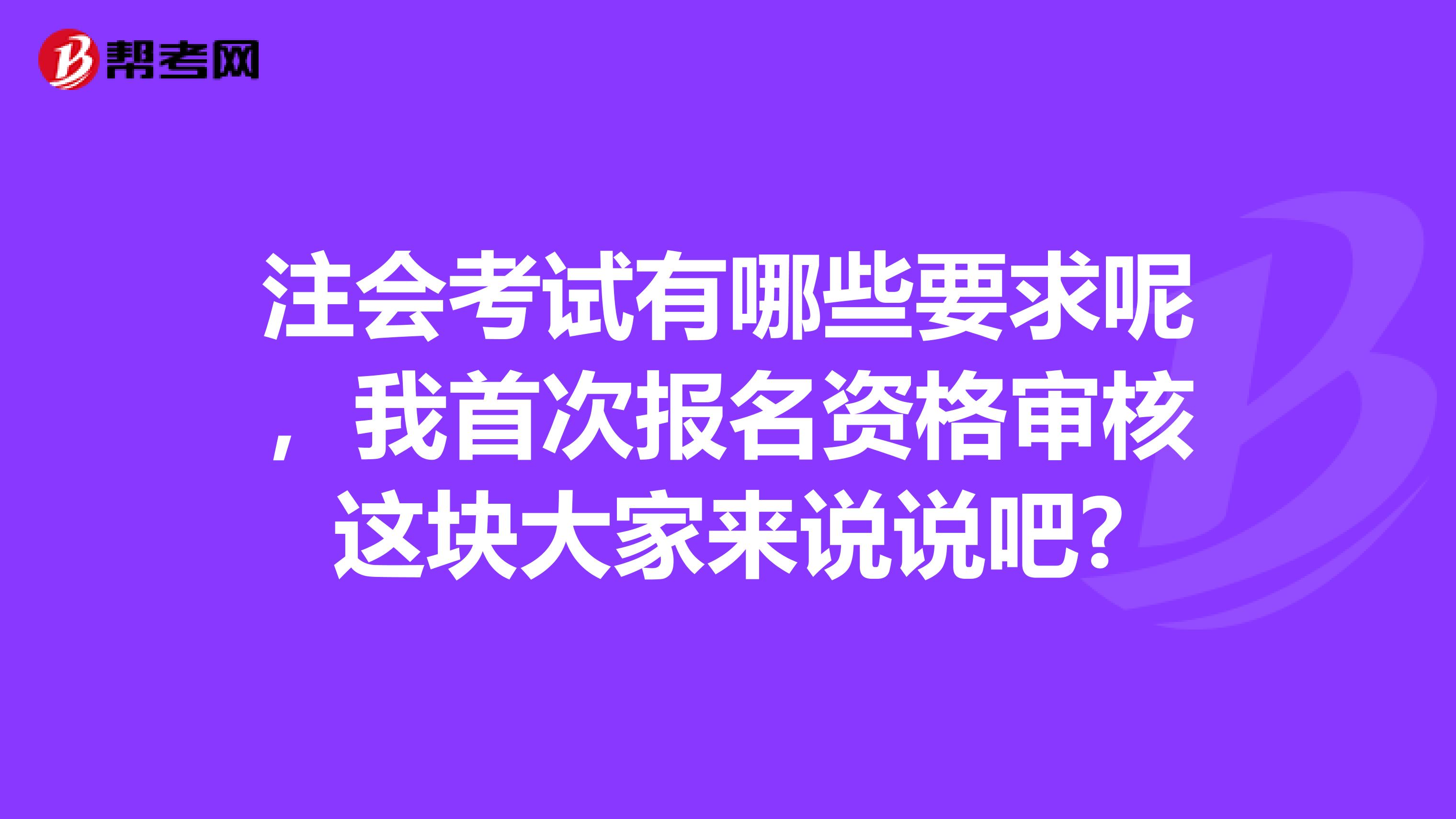 注会考试有哪些要求呢,我首次报名资格审核这块大家来说说吧?