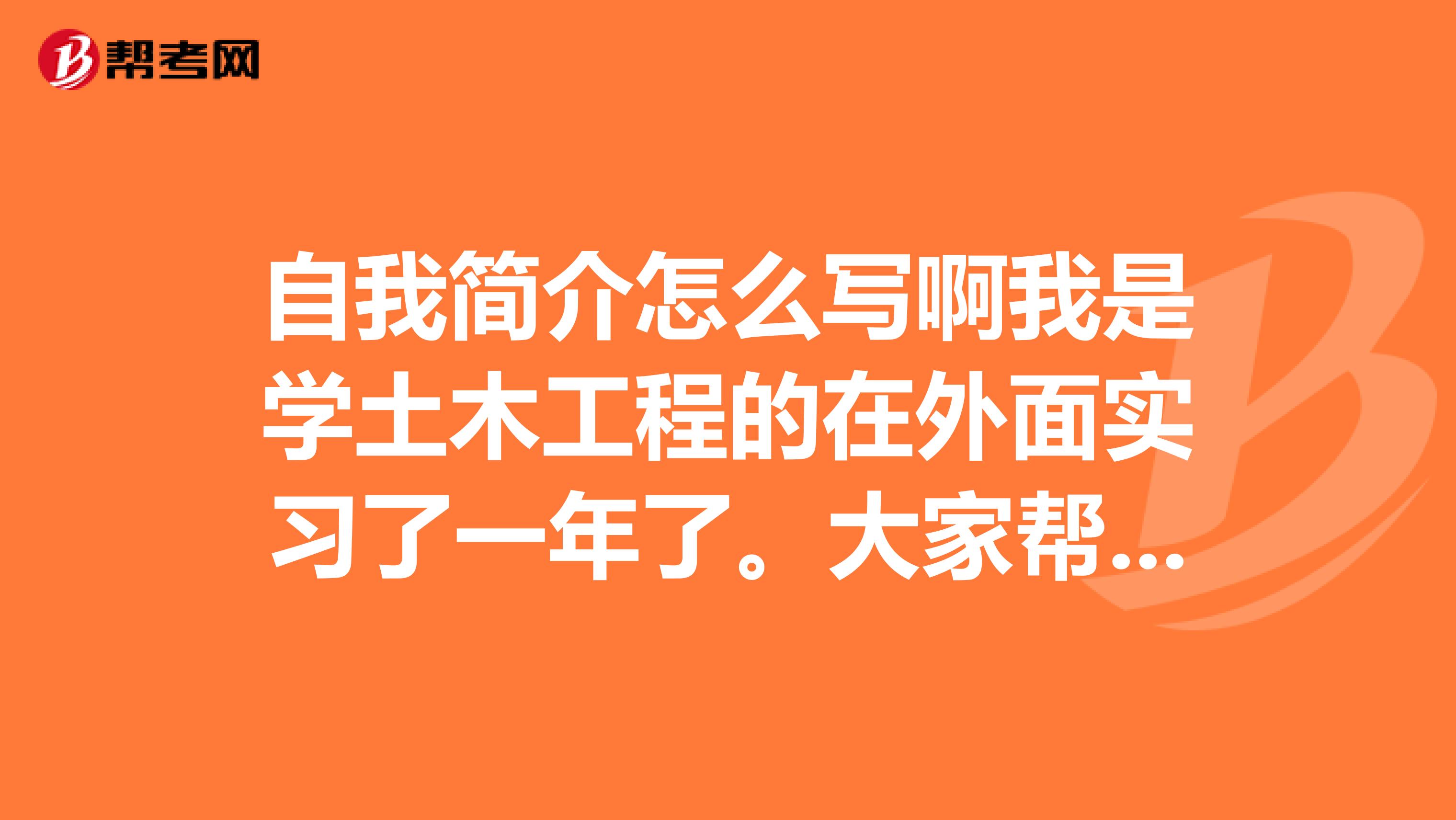 自我简介怎么写啊我是学土木工程的在外面实习了一年了。大家帮忙下