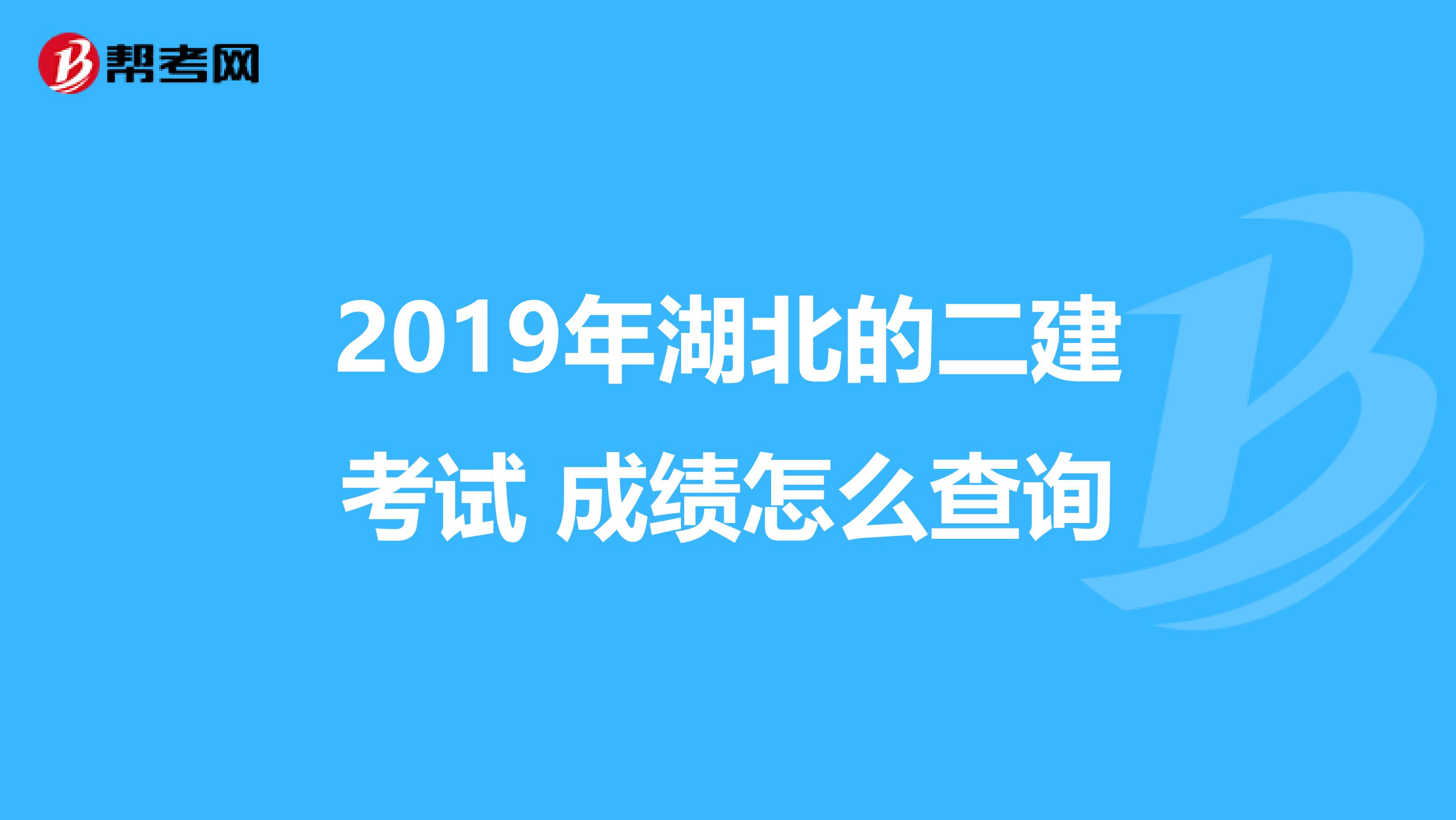 2019年湖北的二建考试 成绩怎么查询