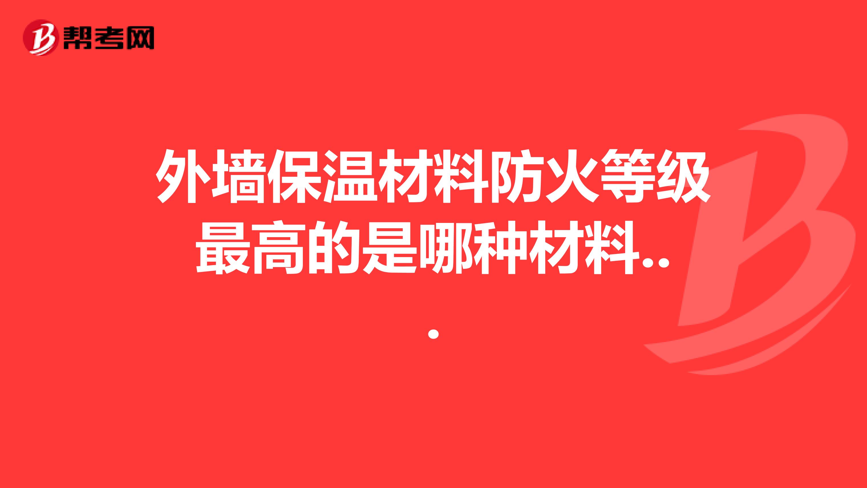 外墙保温材料防火等级最高的是哪种材料...