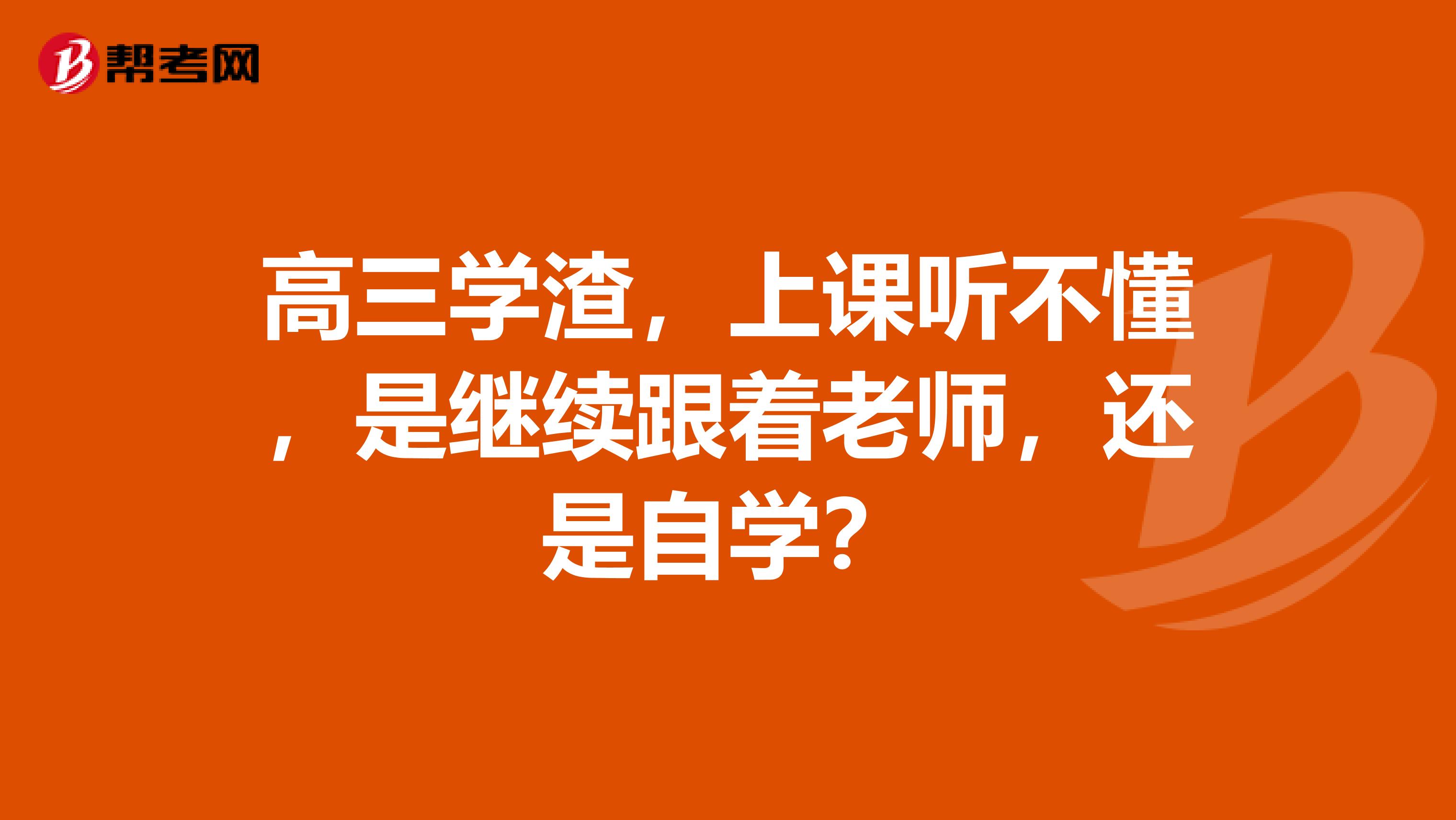 高三学渣,上课听不懂,是继续跟着老师,还是自学?