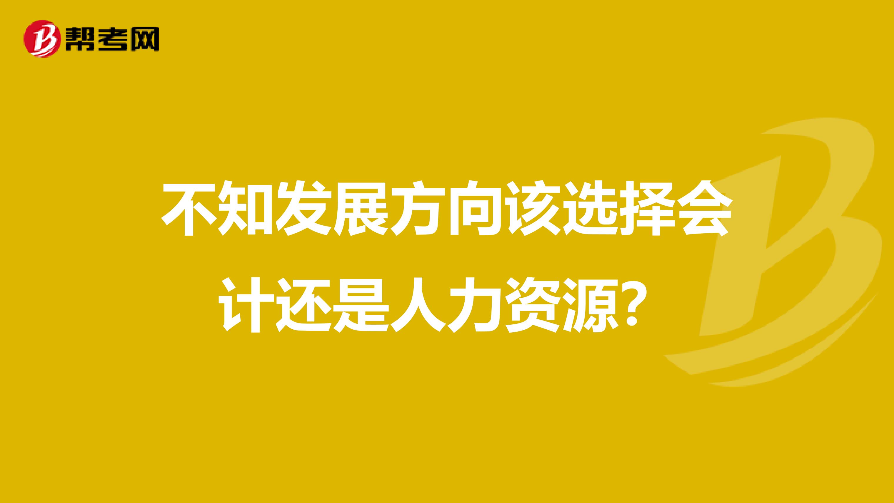 不知发展方向该选择会计还是人力资源？