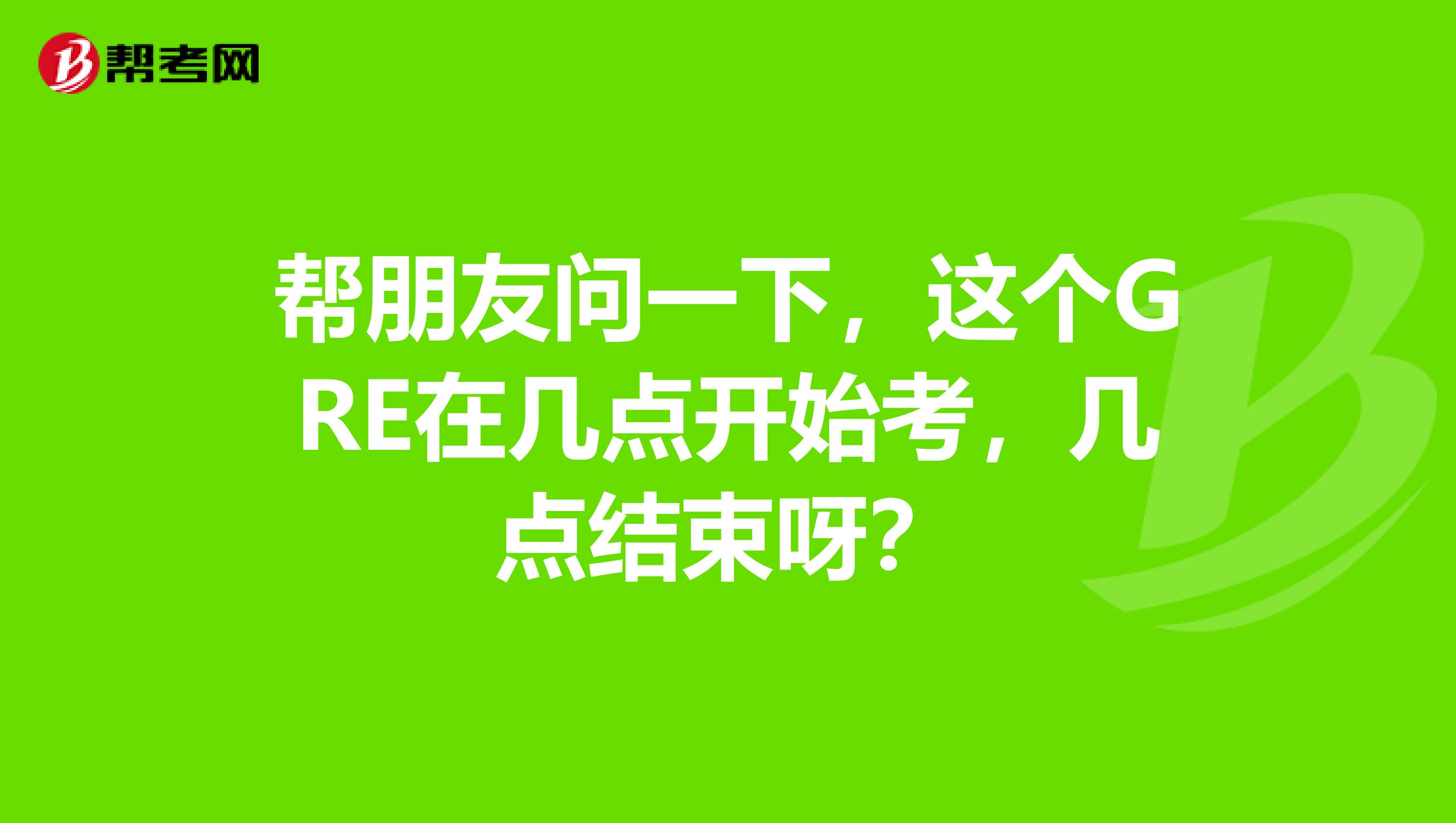 幫朋友問一下，這個GRE在幾點開始考，幾點結束呀？