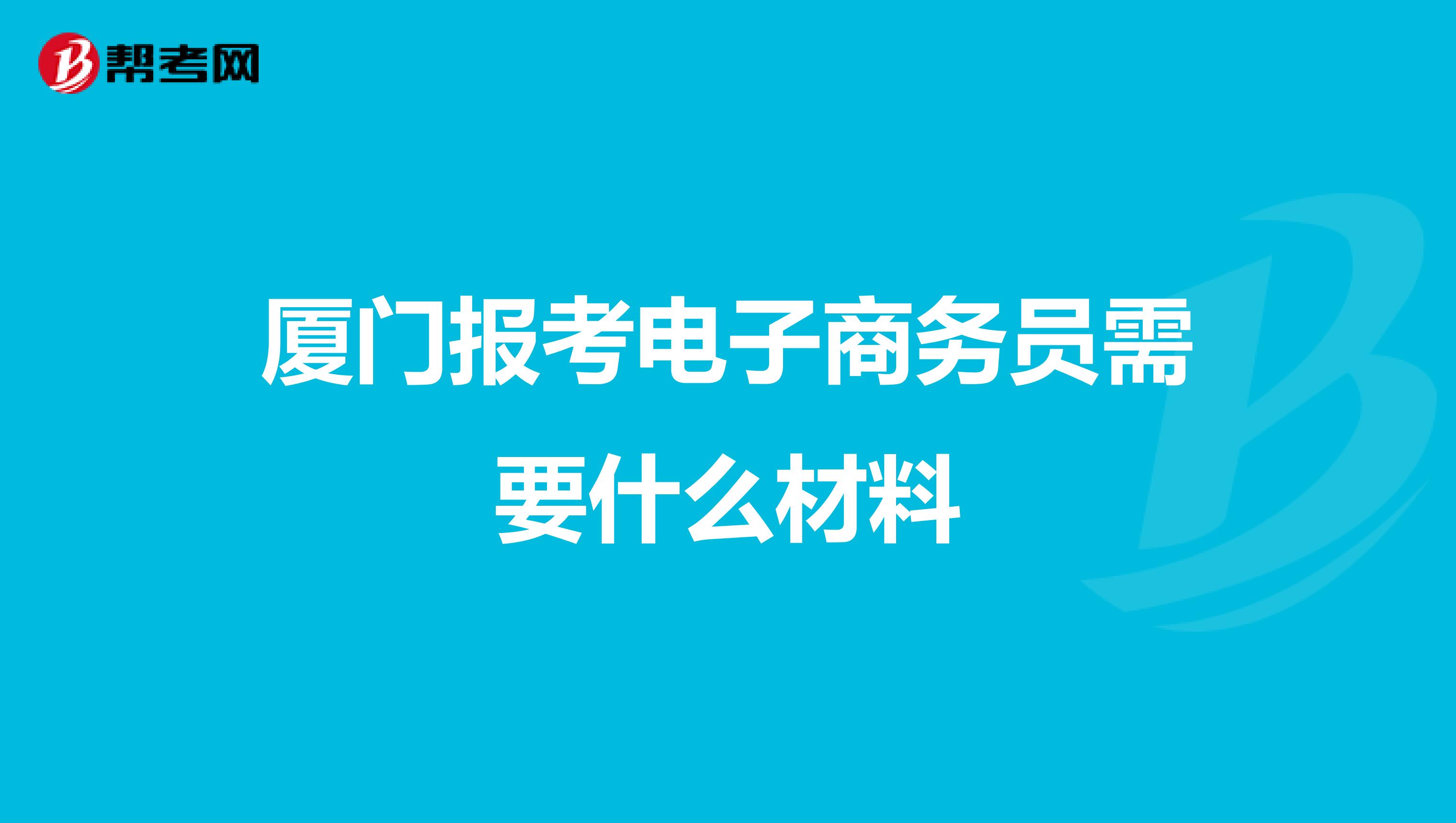 厦门报考电子商务员需要什么材料