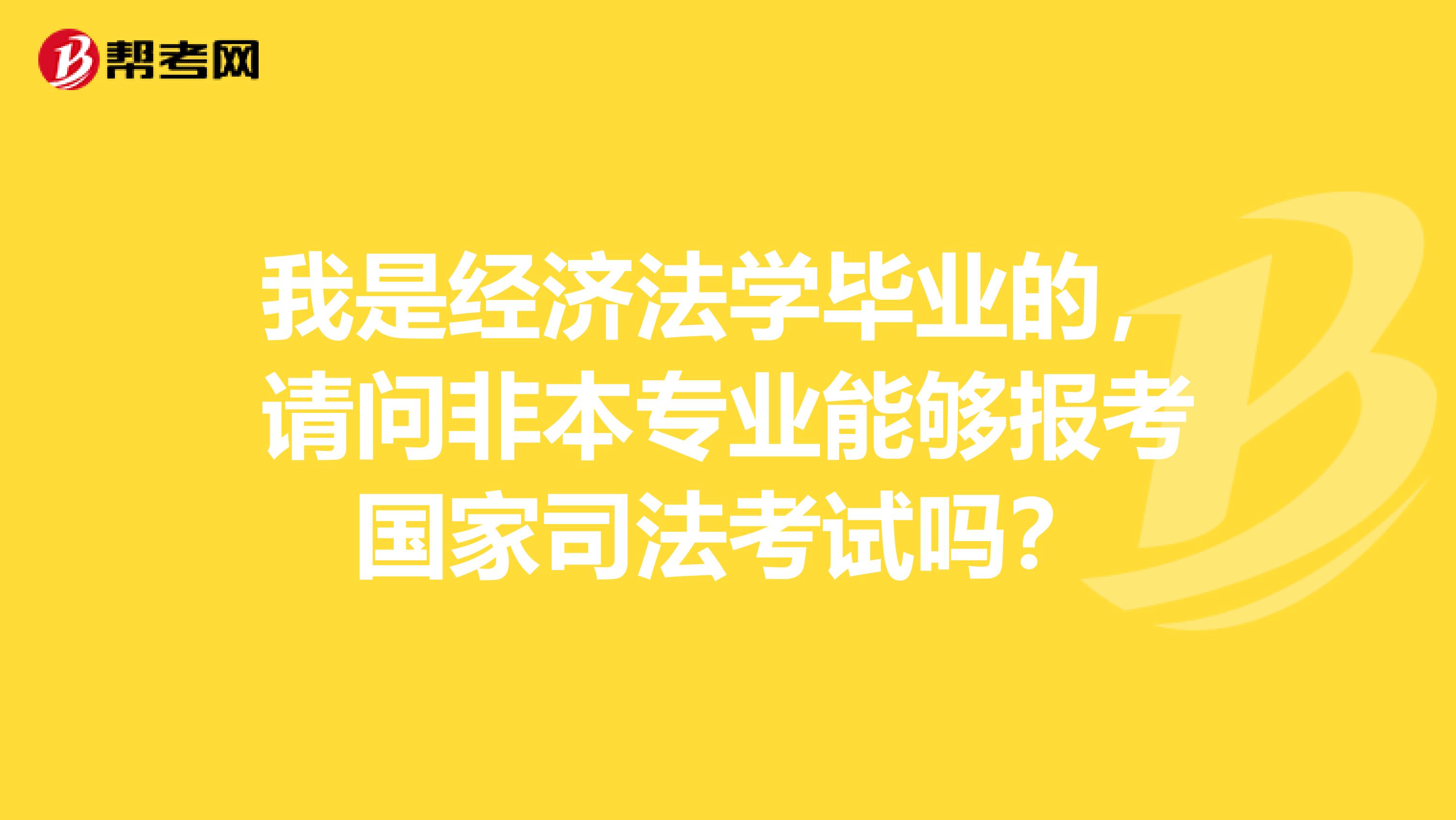 我是经济法学毕业的,请问非本专业能够报考国家司法考试吗?