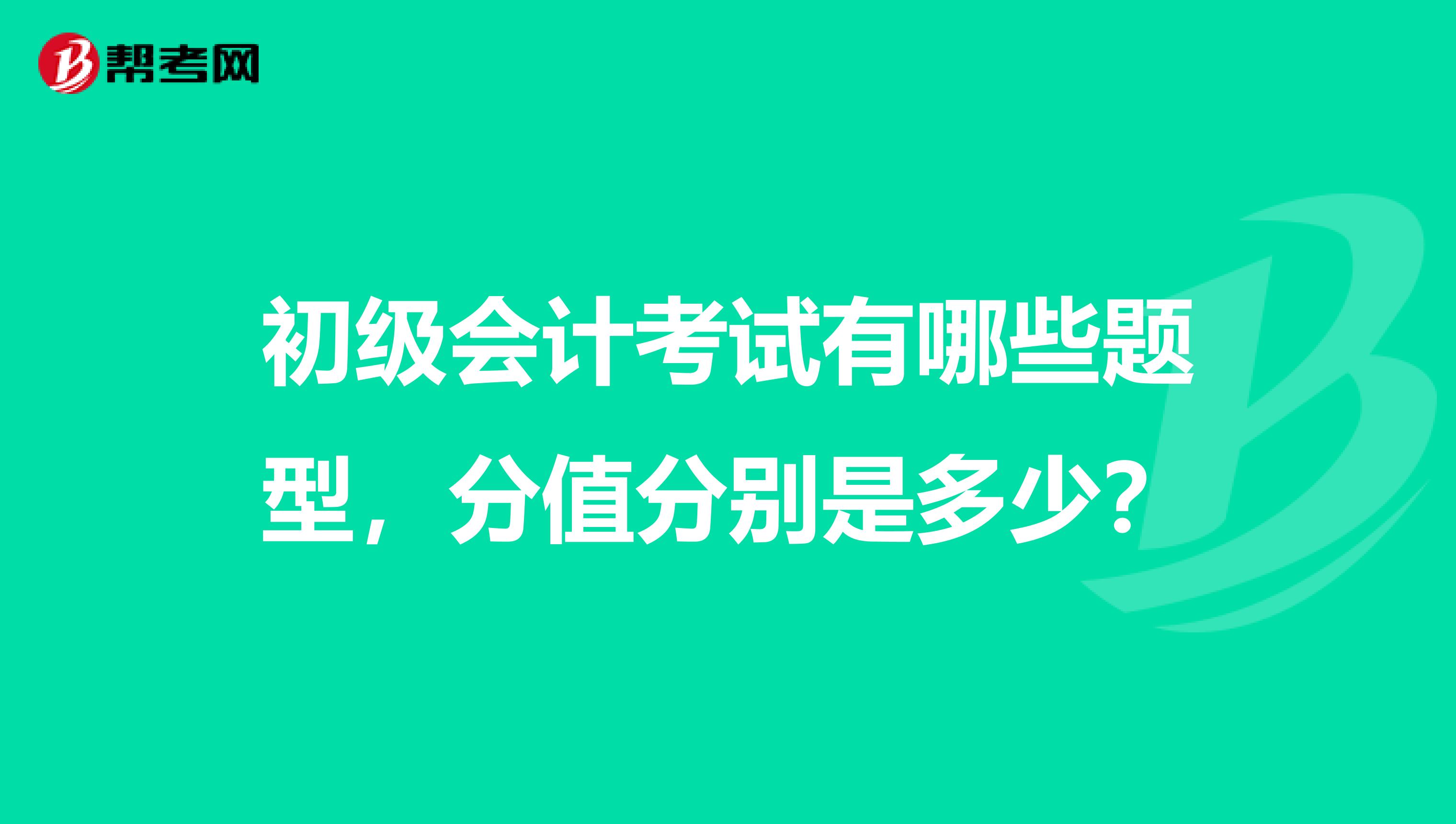 初级会计考试有哪些题型,分值分别是多少?