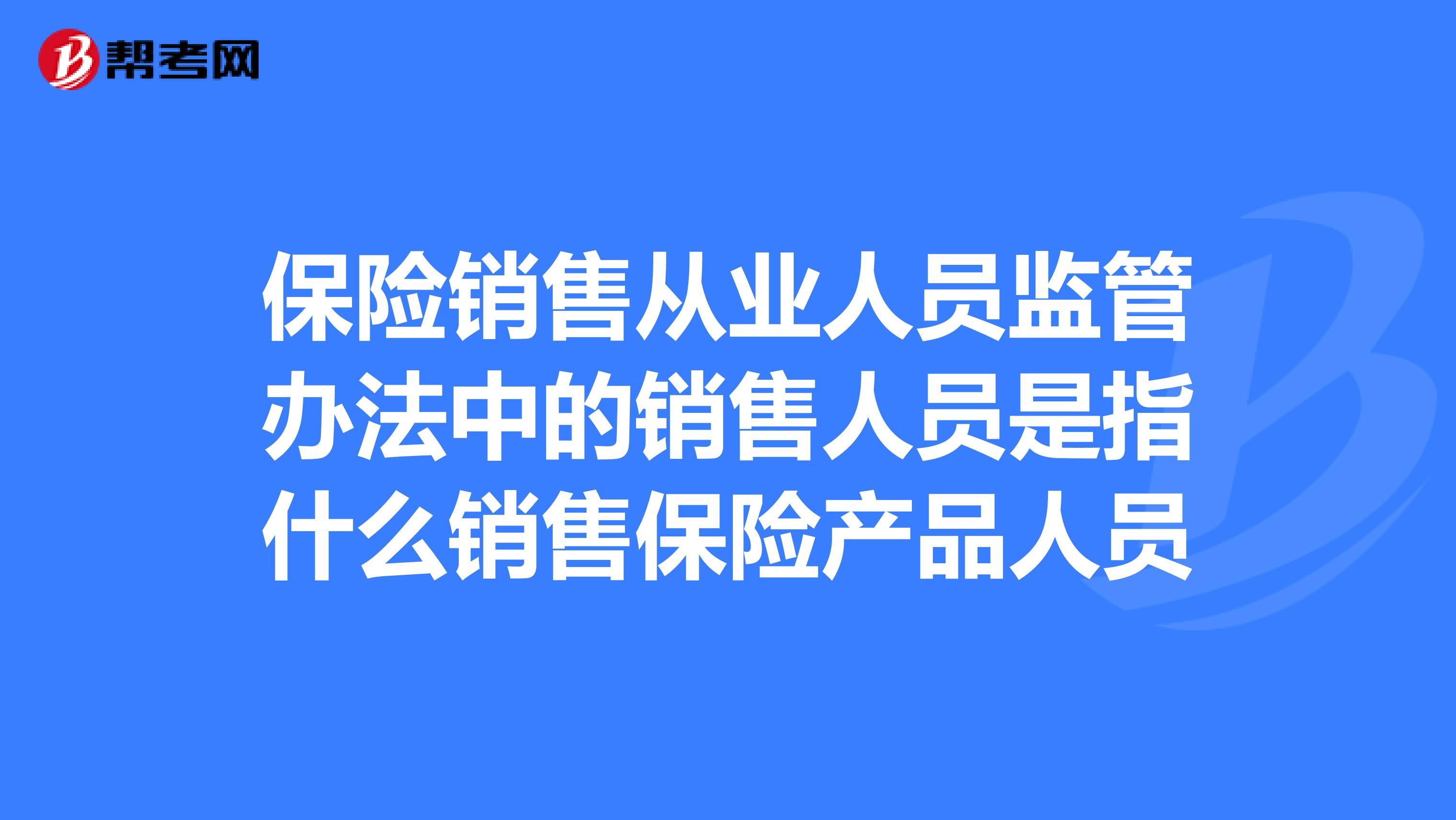 保险销售从业人员监管办法中的销售人员是指什么销售保险产品人员