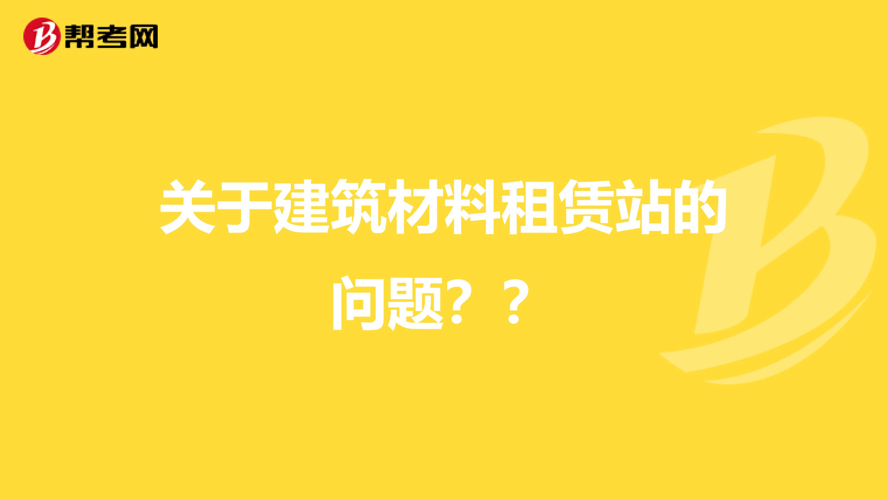 关于建筑材料租赁站的问题？？