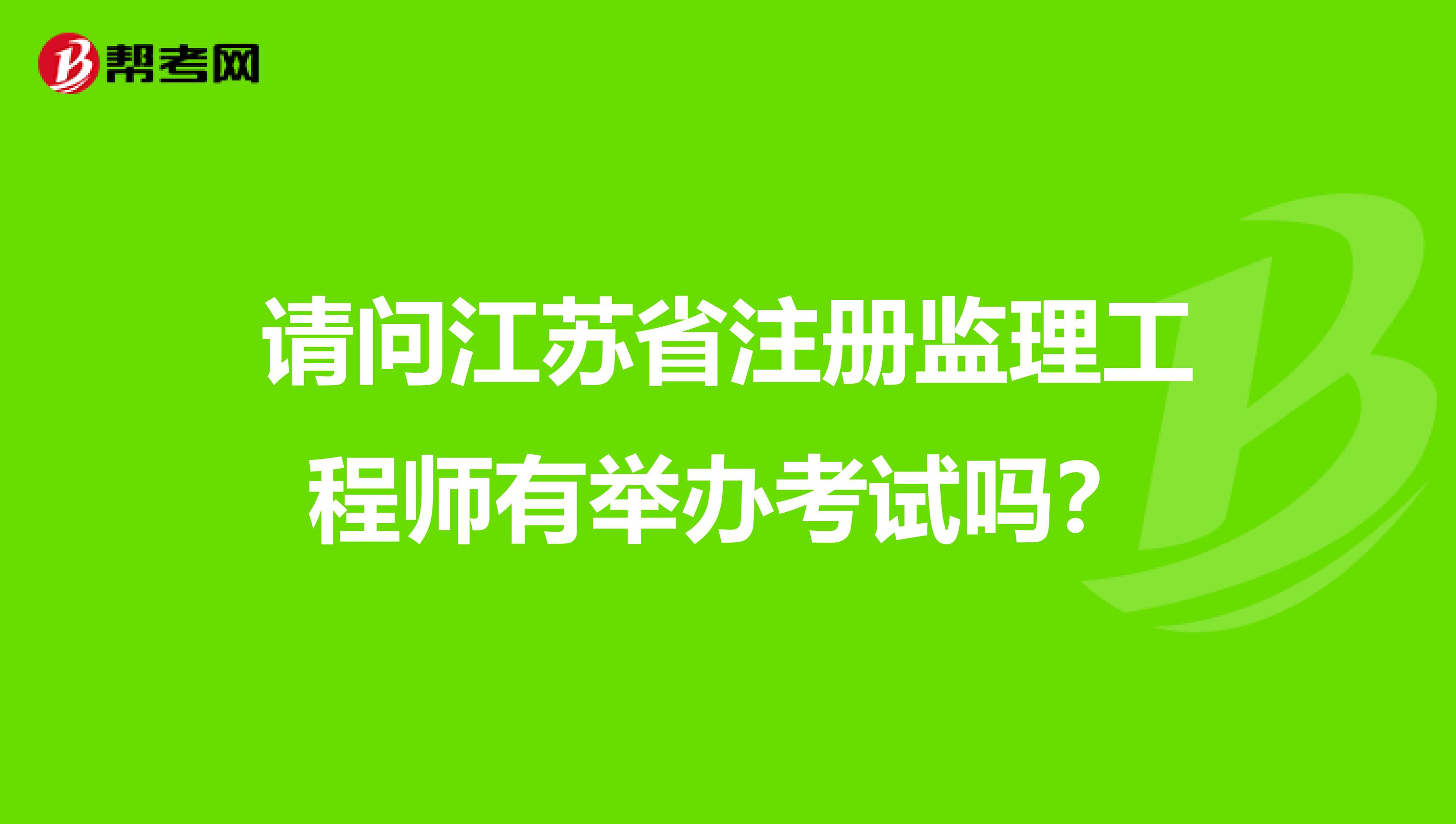 請問江蘇省注冊監(jiān)理工程師有舉辦考試嗎？
