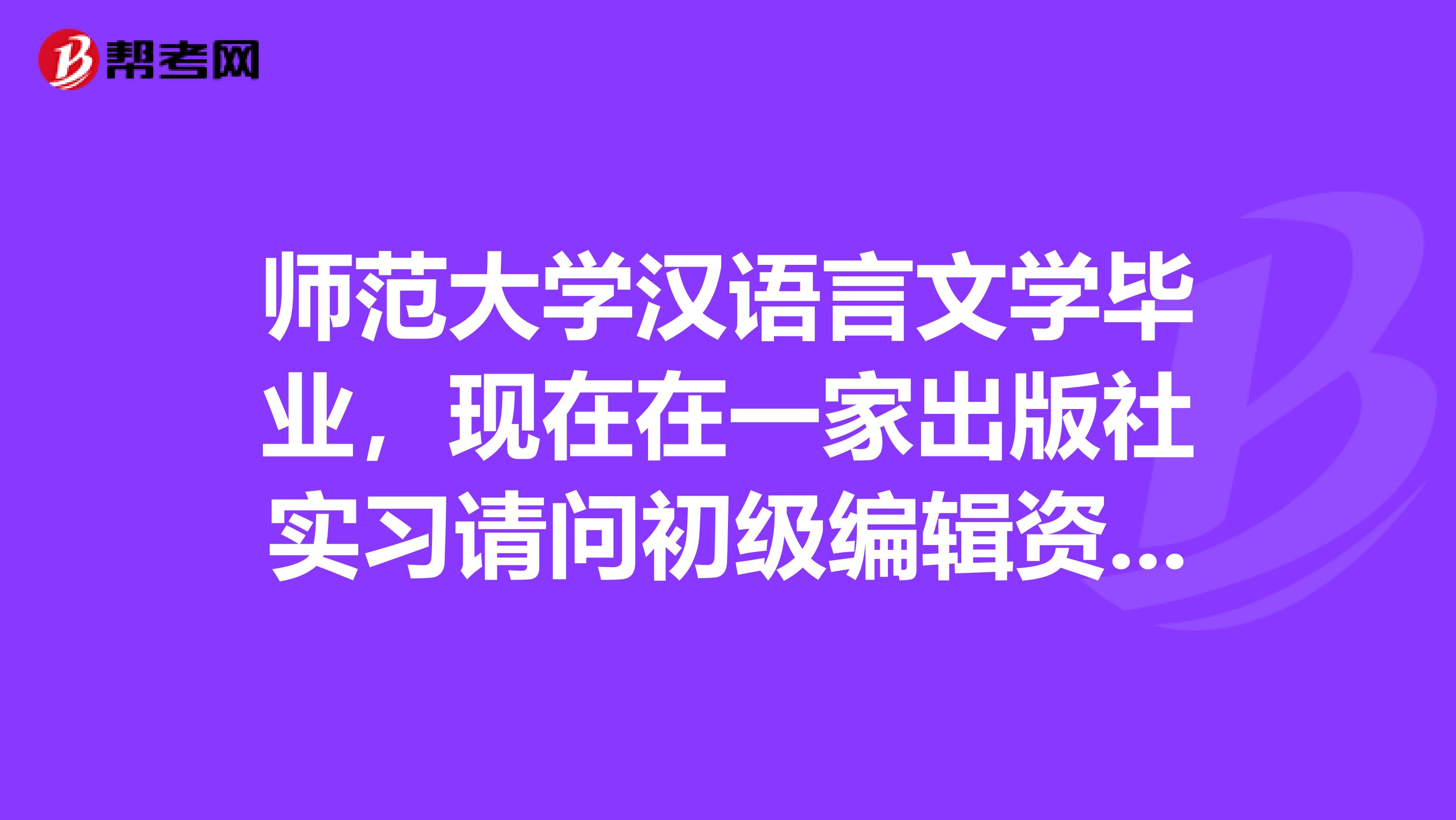 师范大学汉语言文学毕业,现在在一家出版社实习请问初级编辑资格证我现在可以考吗?