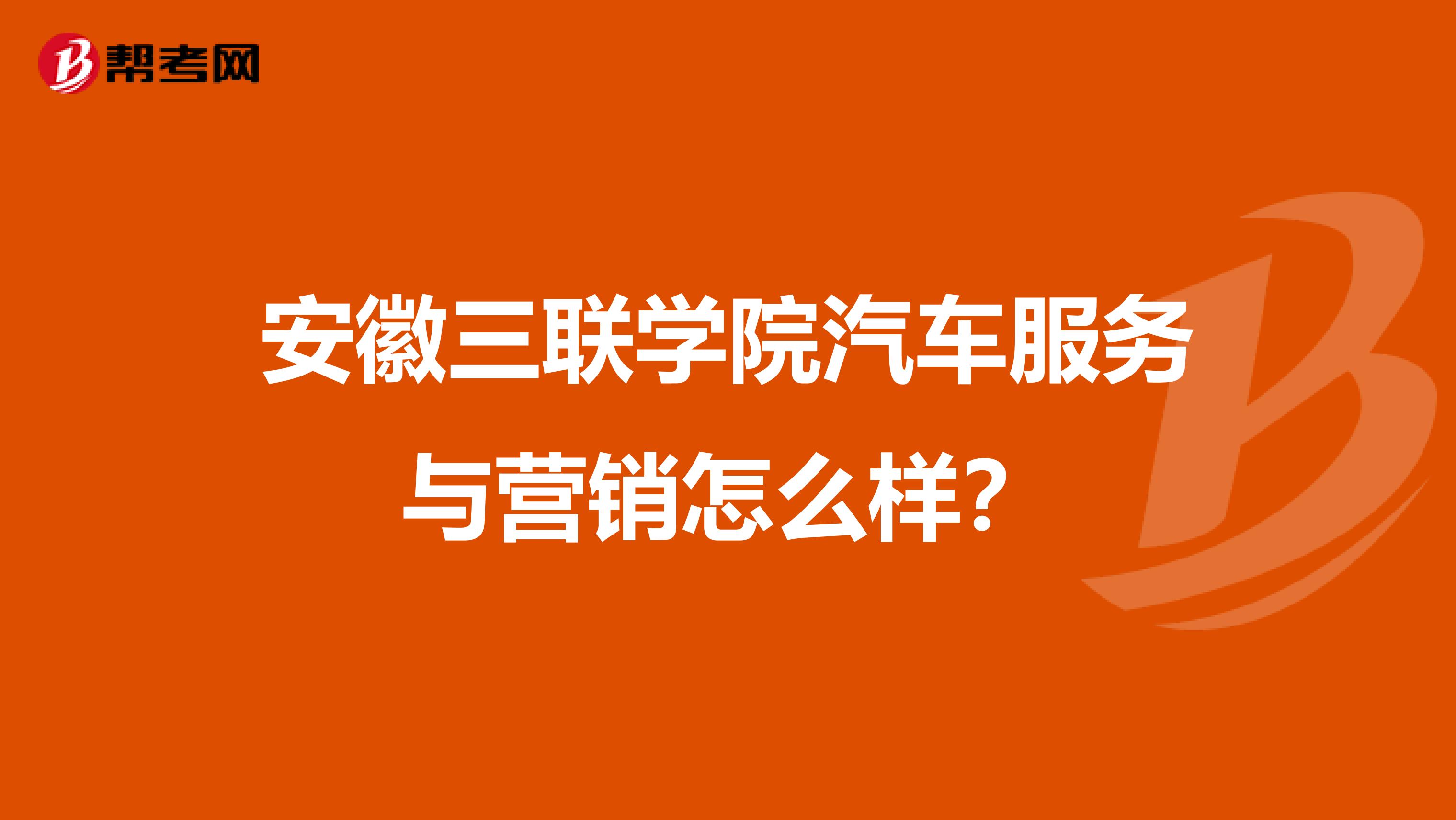 安徽三联学院汽车服务与营销怎么样？