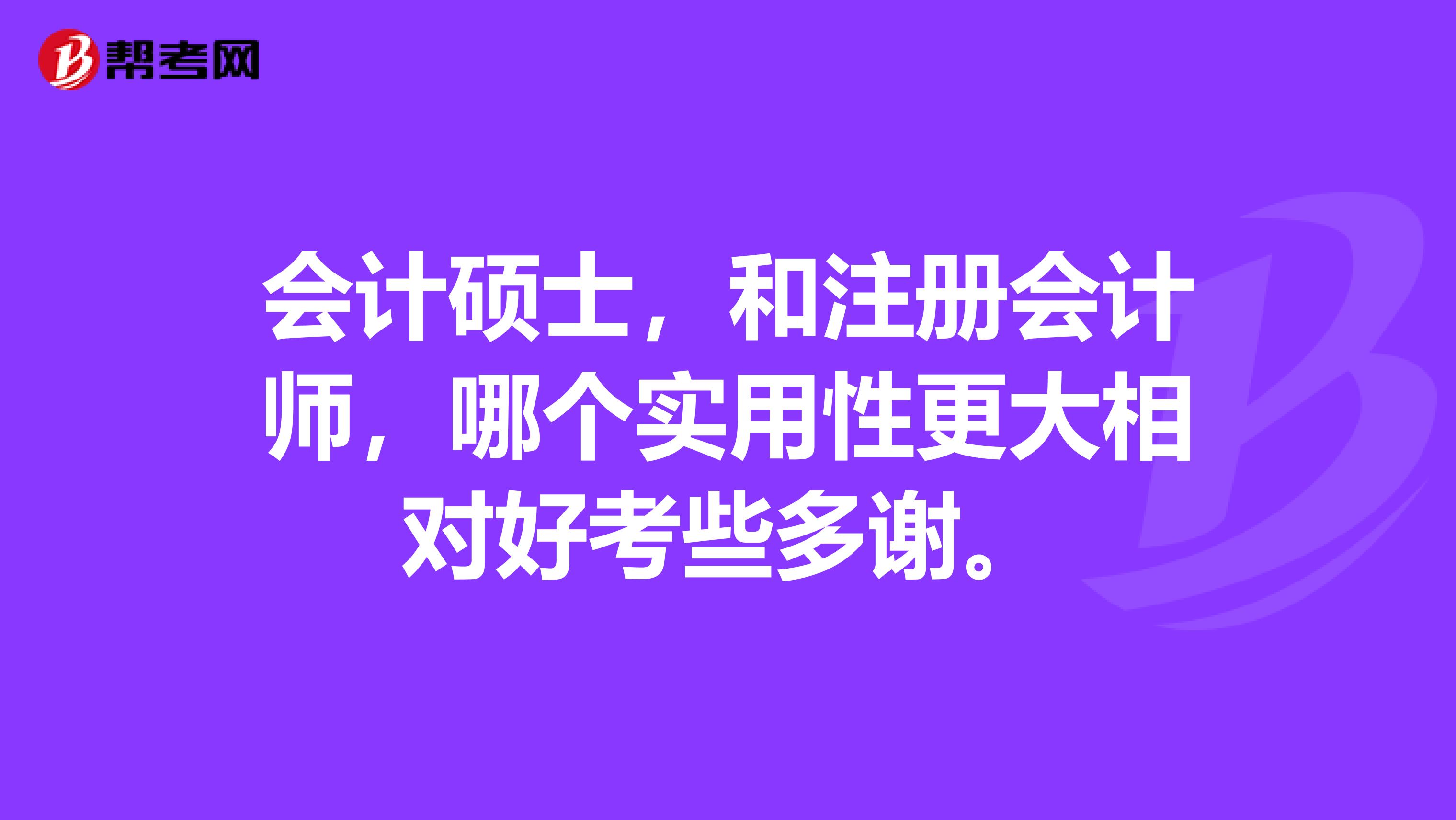 会计硕士，和注册会计师，哪个实用性更大相对好考些多谢。