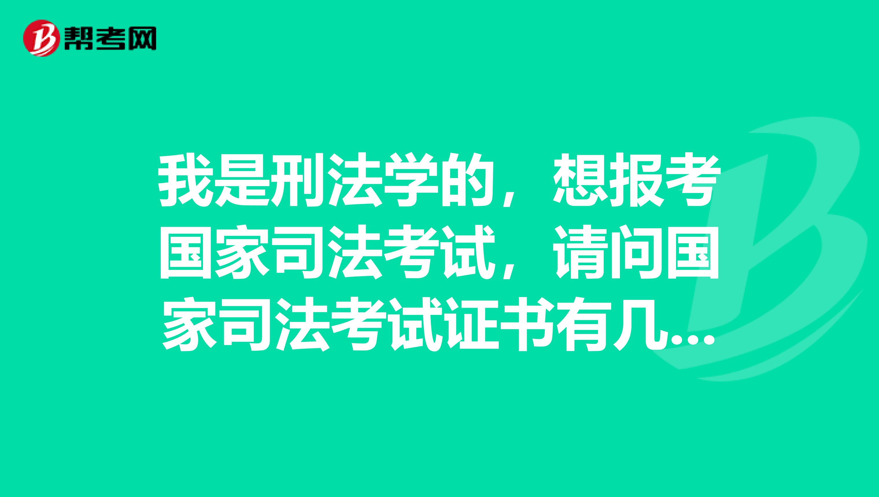 我是刑法学的，想报考国家司法考试，请问国家司法考试证书有几种？