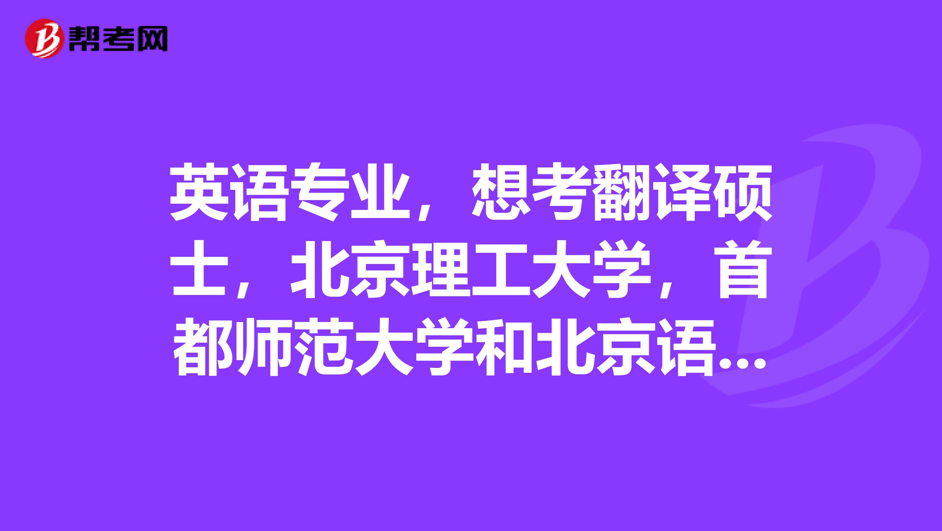 英语专业，想考翻译硕士，北京理工大学，首都师范大学和北京语言大学，北二外，想问问哪个难度更低些