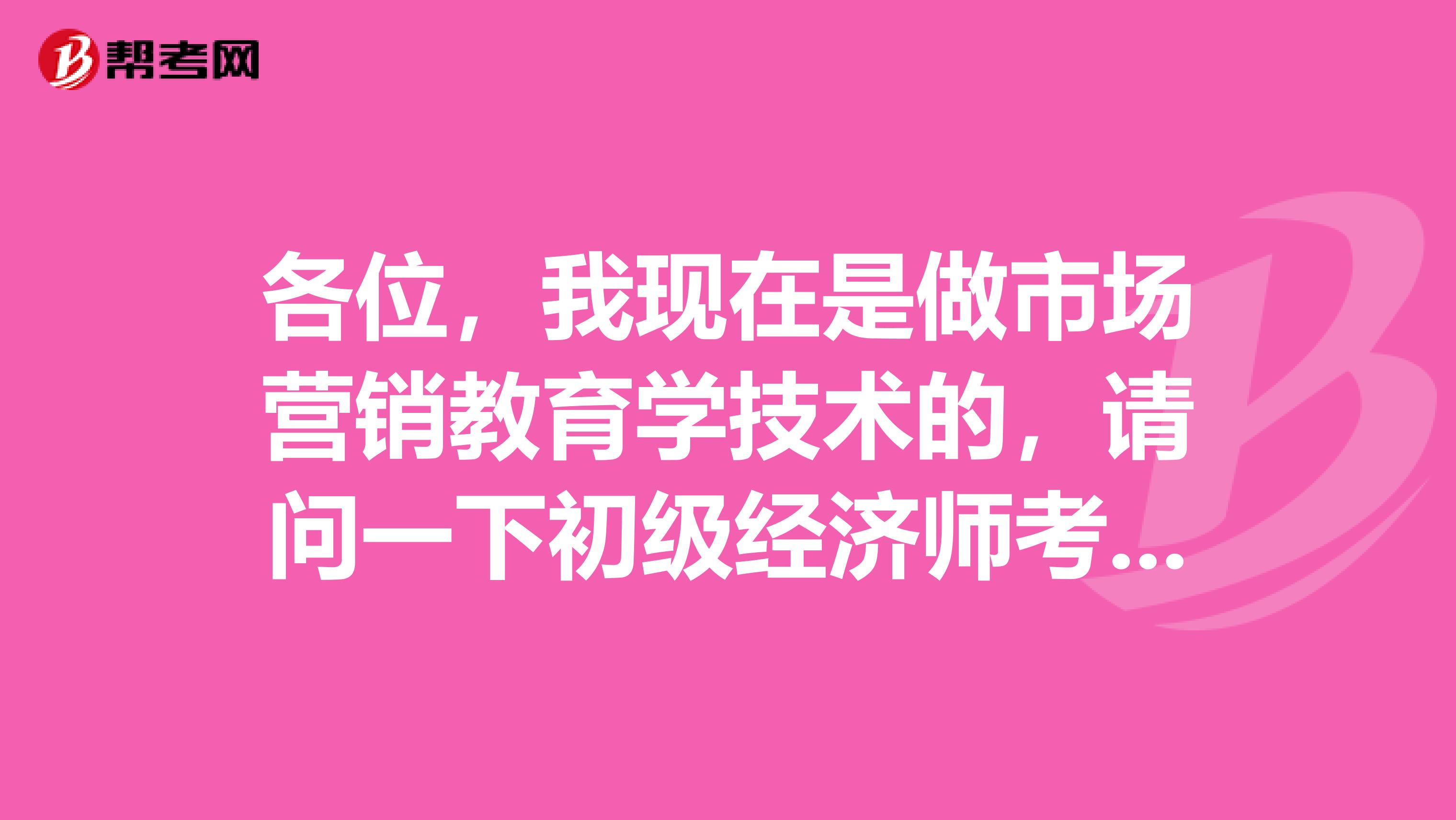 各位，我现在是做市场营销教育学技术的，请问一下初级经济师考试需要怎么备考吗？