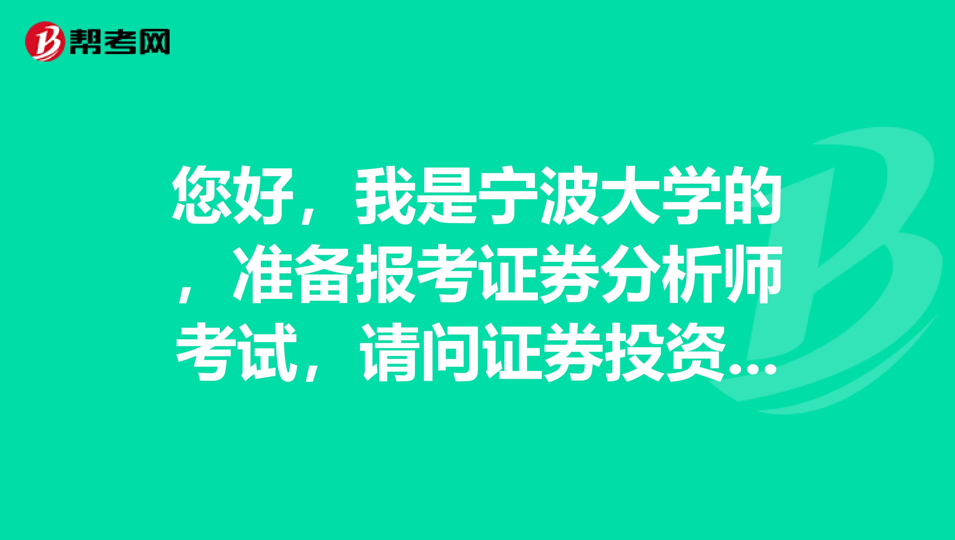 您好,我是宁波大学的,准备报考证券分析师考试,请问证券投资分析报考条件是什么?