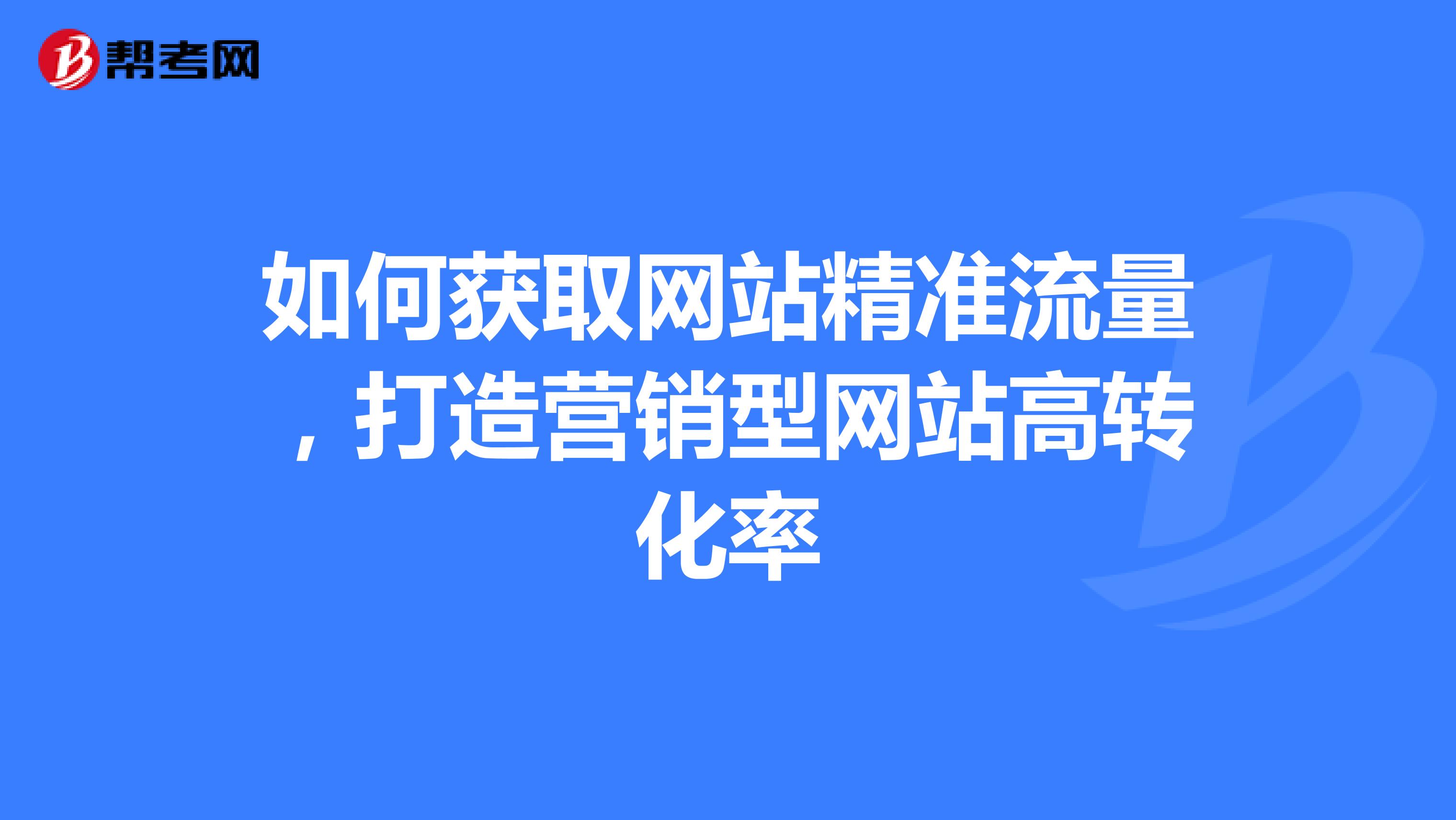 如何获取网站精准流量，打造营销型网站高转化率