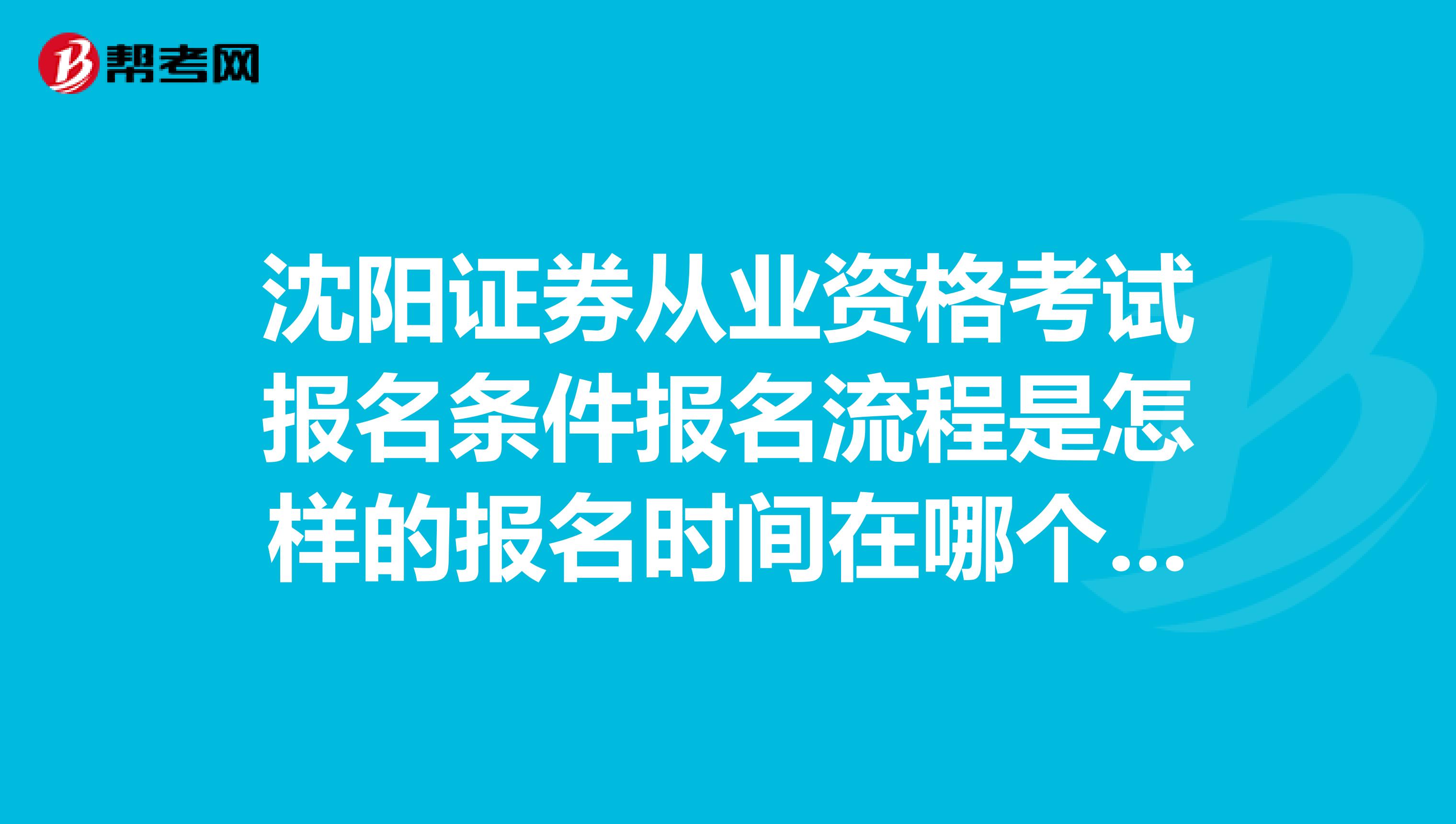 沈阳证券从业资格考试报名条件报名流程是怎样的报名时间在哪个网站报名