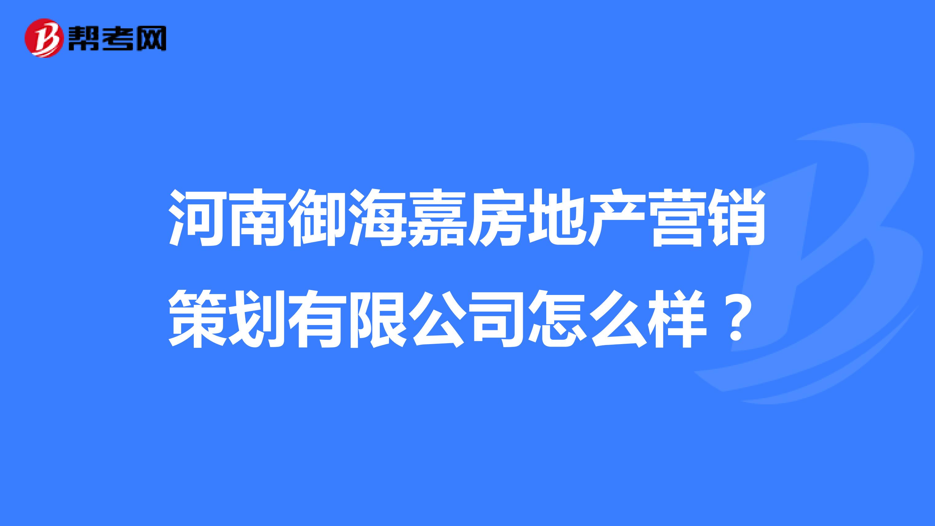 河南御海嘉房地产营销策划有限公司怎么样？