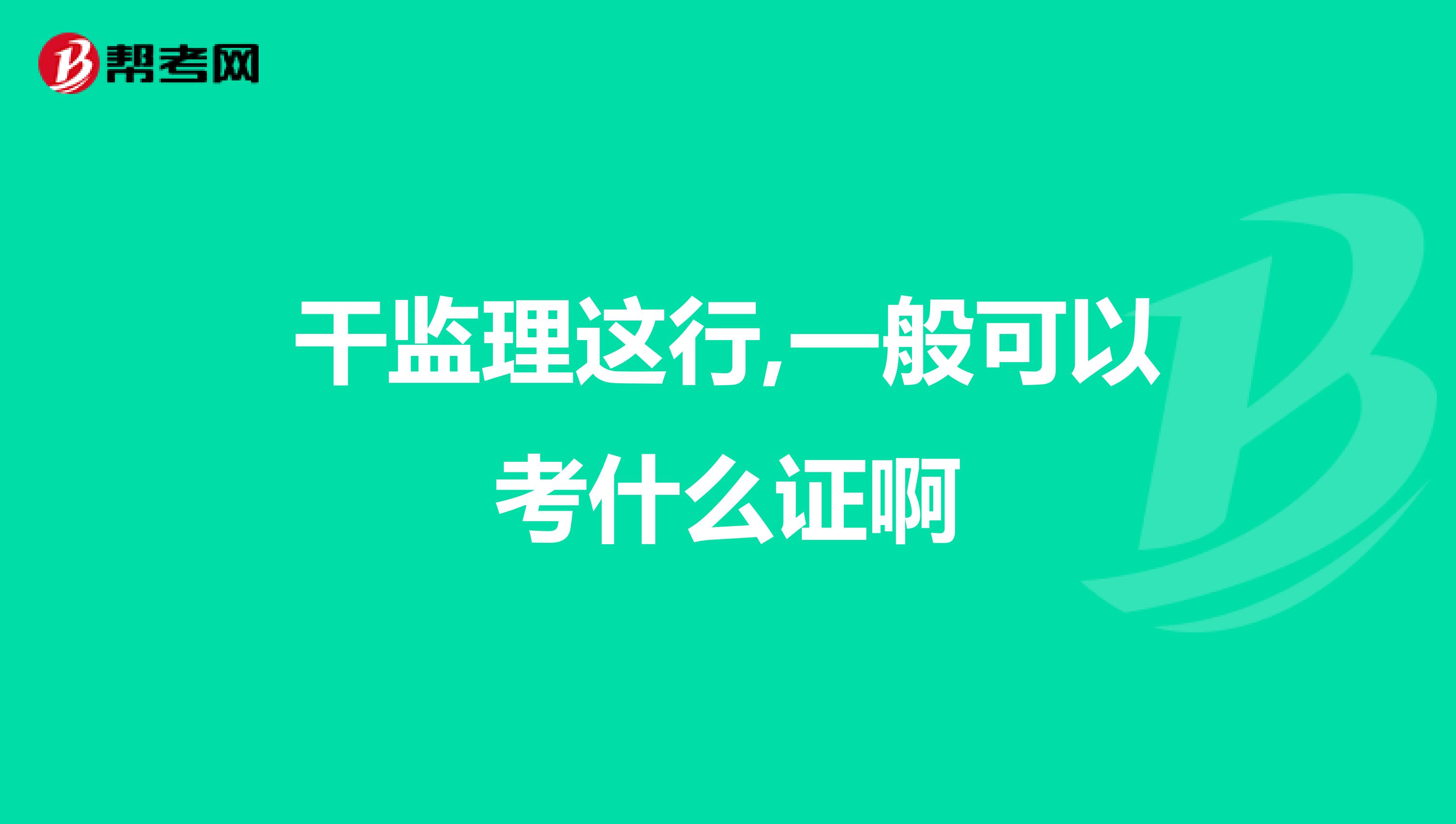 干监理这行,一般可以考什么证啊