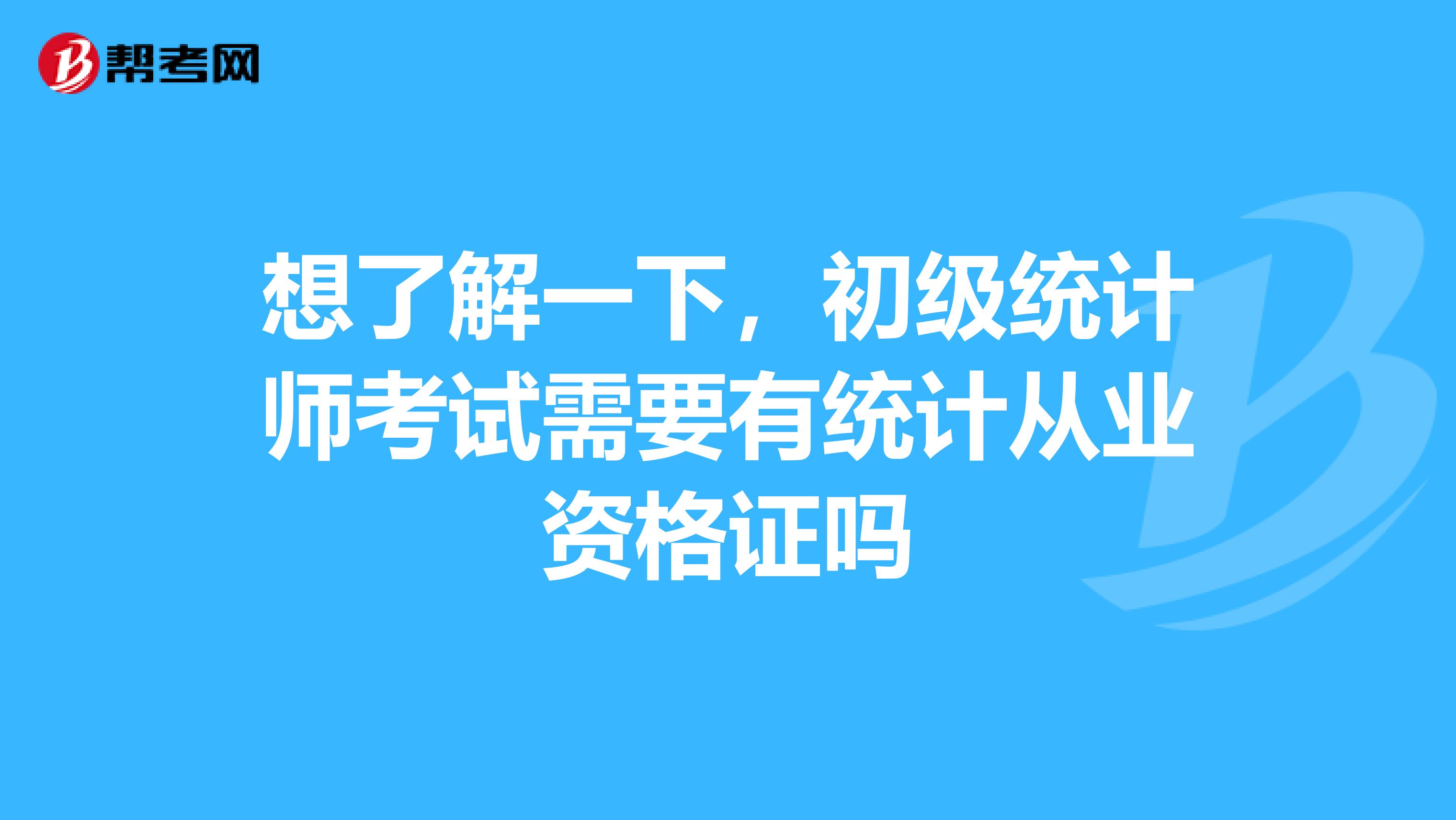 想了解一下,初级统计师考试需要有统计从业资格证吗