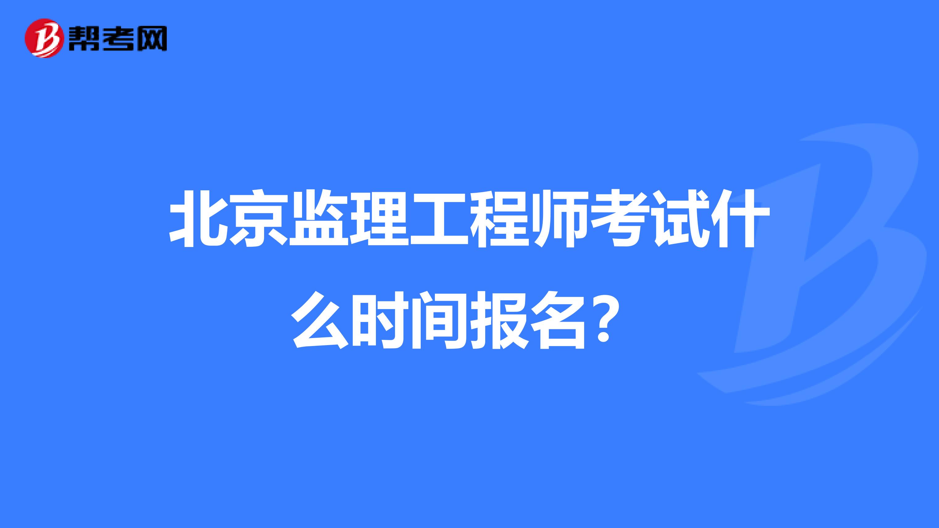 北京监理工程师考试什么时间报名?