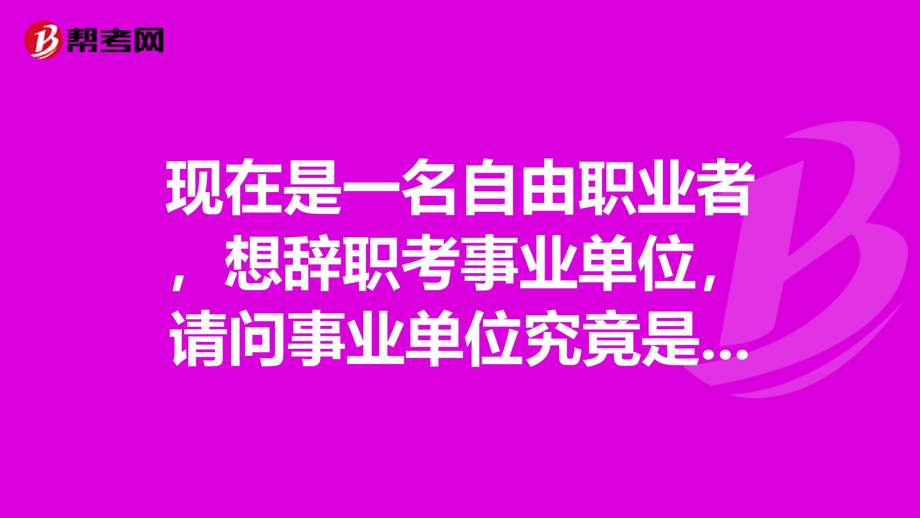 现在是一名自由职业者,想辞职考事业单位,请问事业单位究竟是什么?