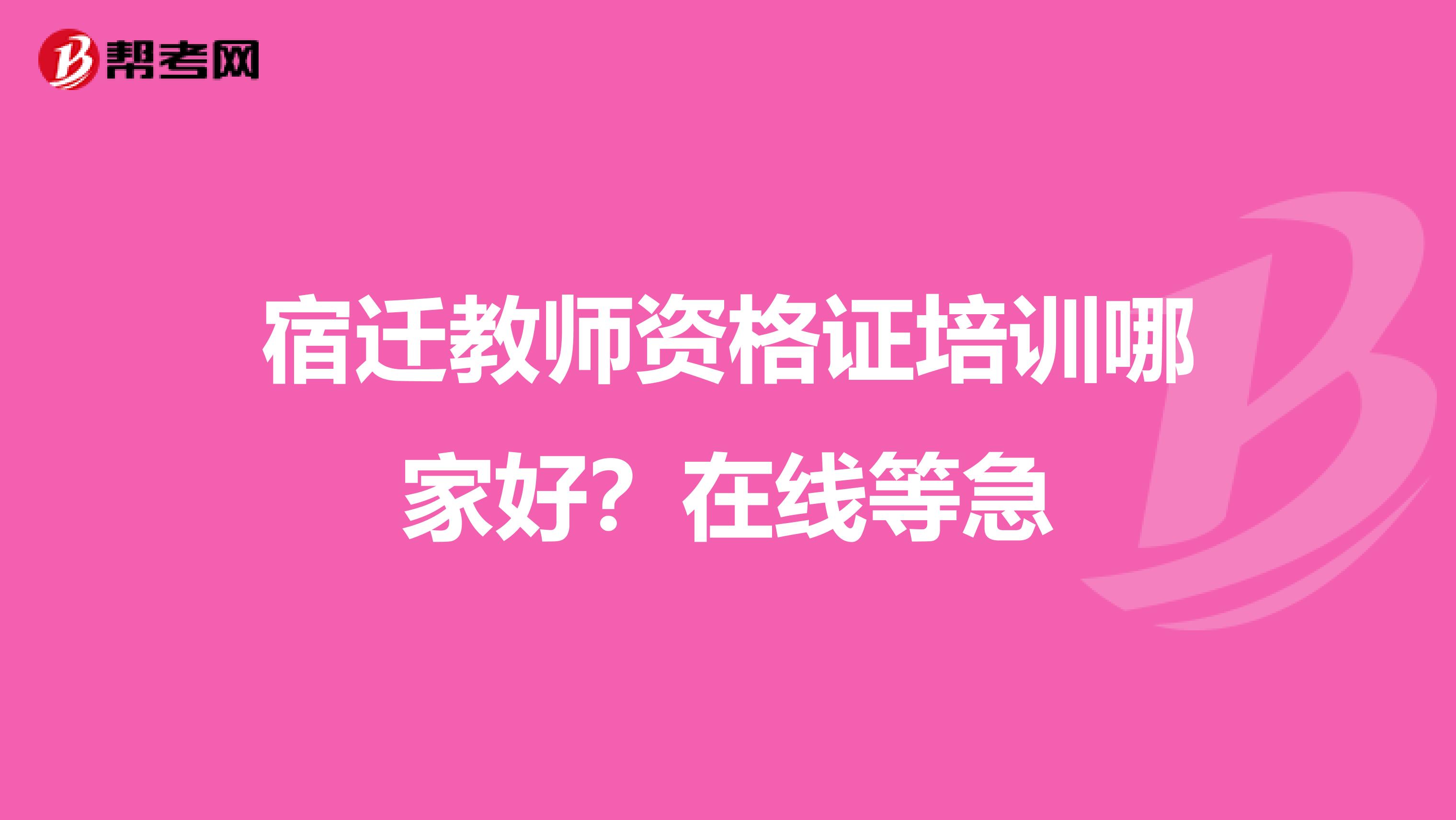 宿迁教师资格证培训哪家好?在线等急