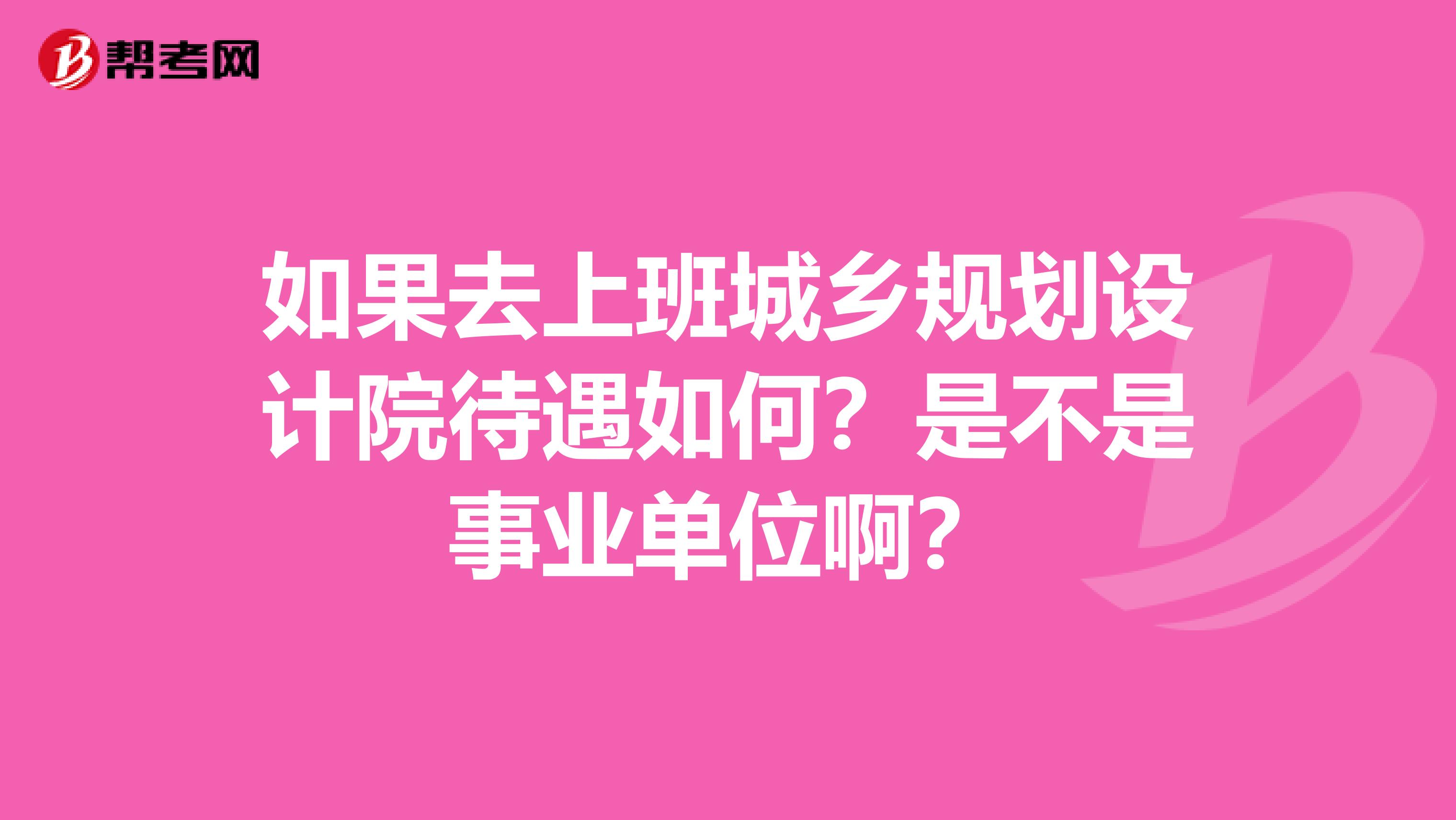 如果去上班城乡规划设计院待遇如何？是不是事业单位啊？