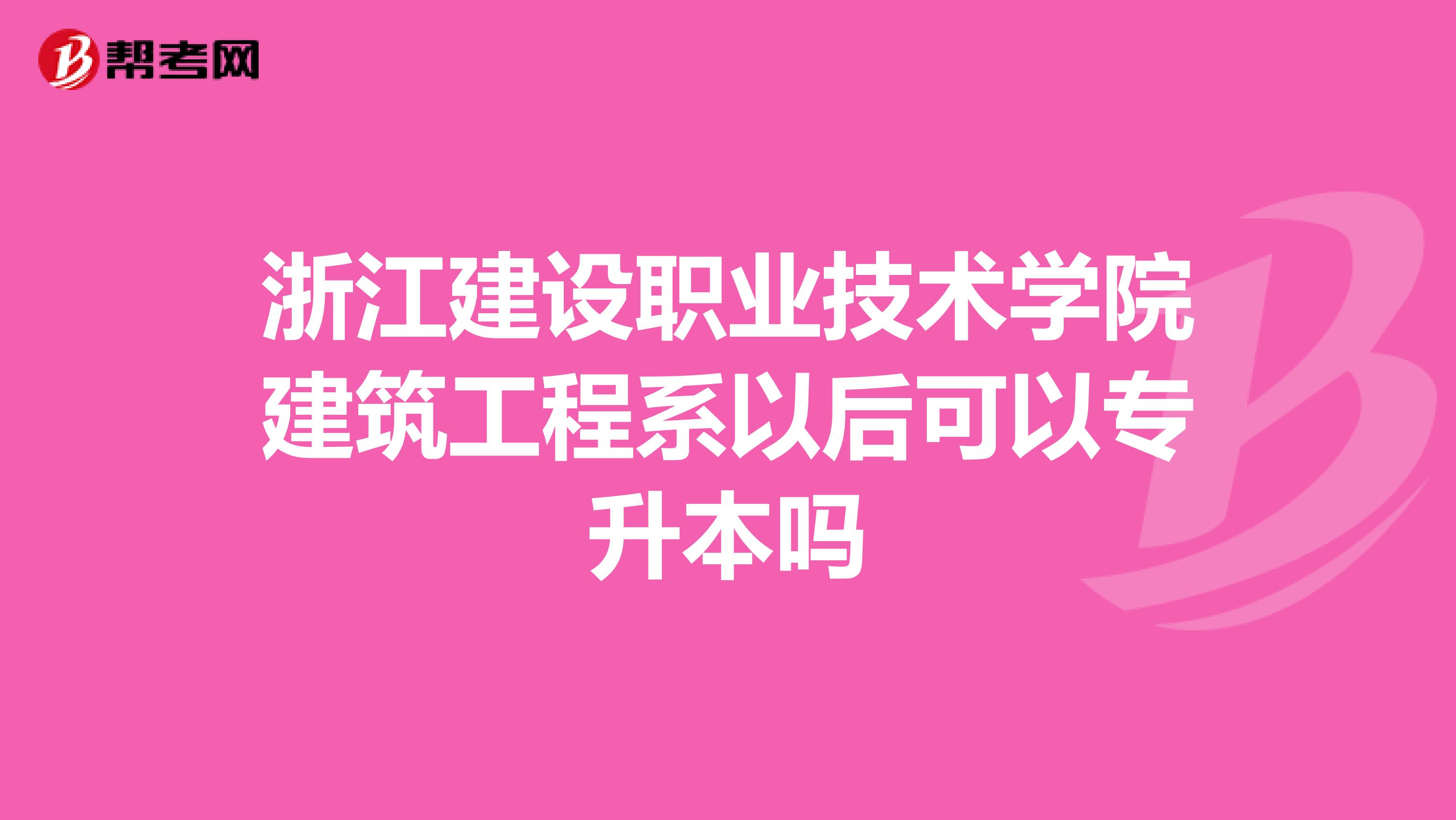 浙江建设职业技术学院建筑工程系以后可以专升本吗