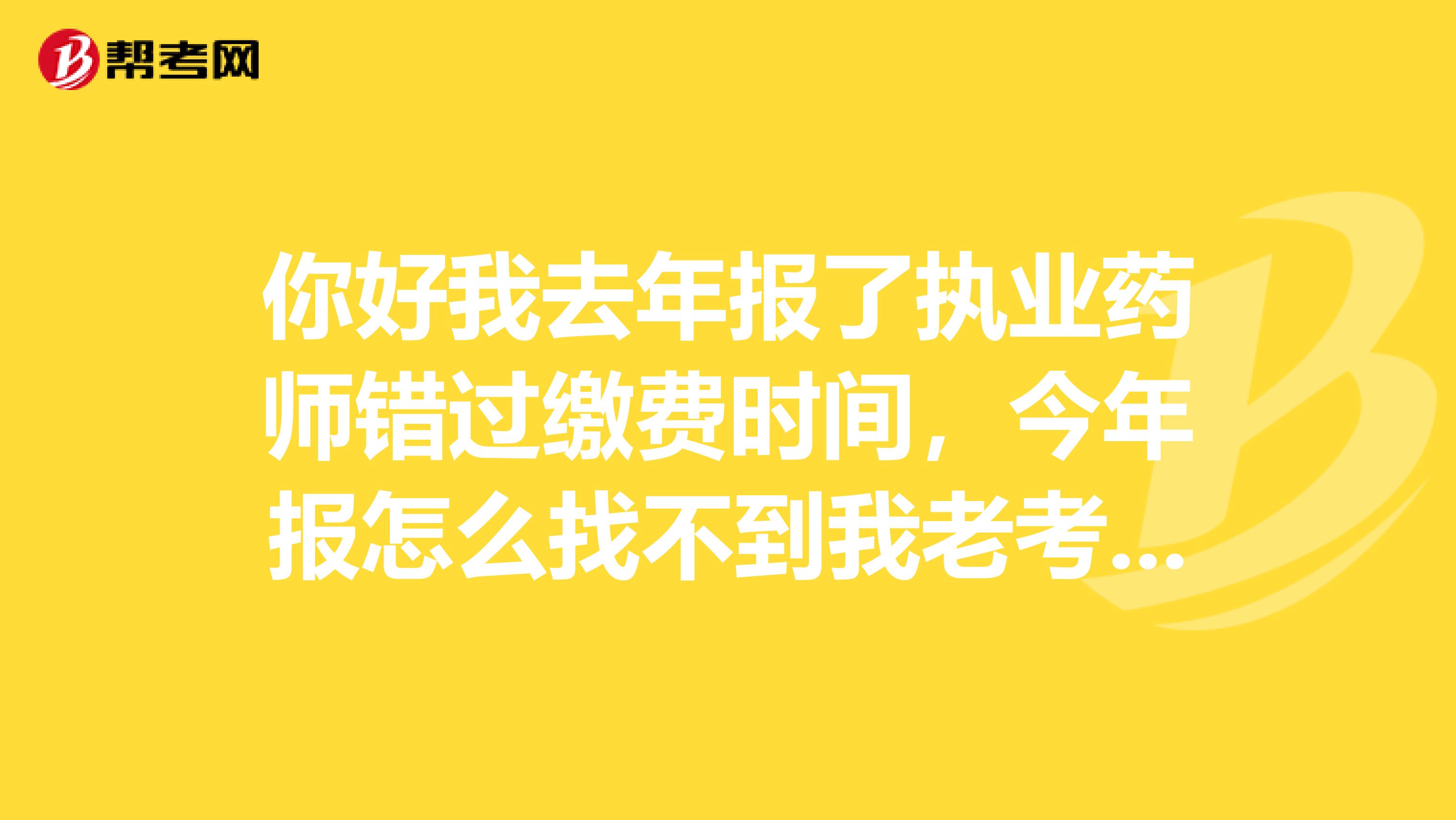 你好我去年报了执业药师错过缴费时间,今年报怎么找不到我老考生的档案
