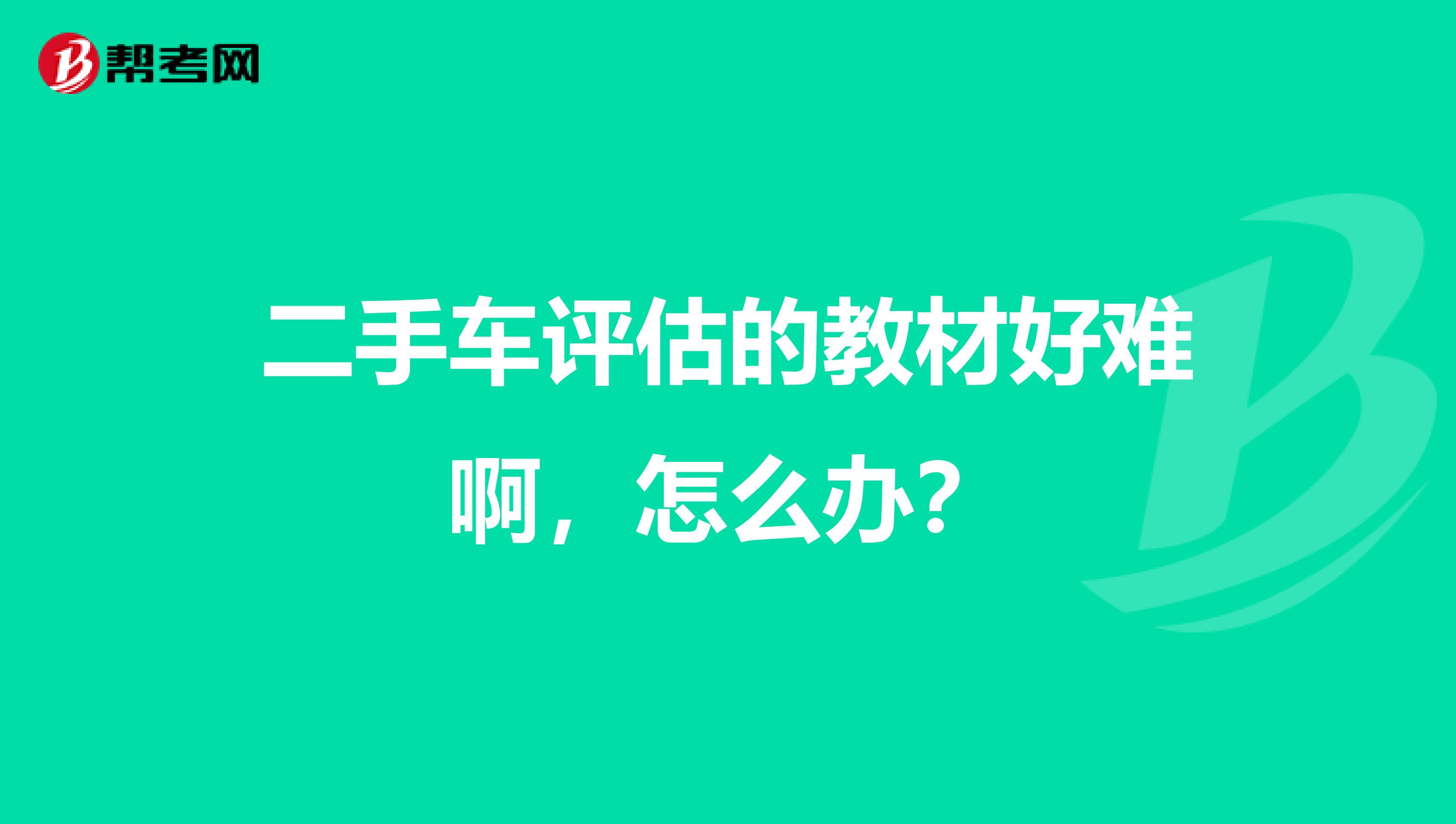 二手车评估的教材好难啊,怎么办?